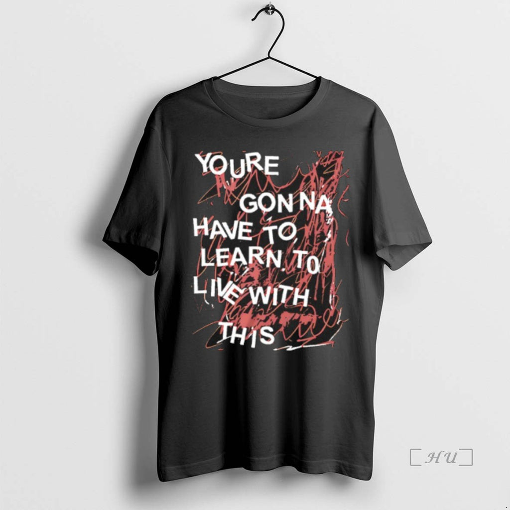 Trending Youre Gonna Have To Learn To Live With This T Shirt Sweater