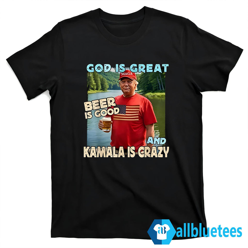 Trump God Is Great Beer Is Good And Kamala Is Crazy Shirt