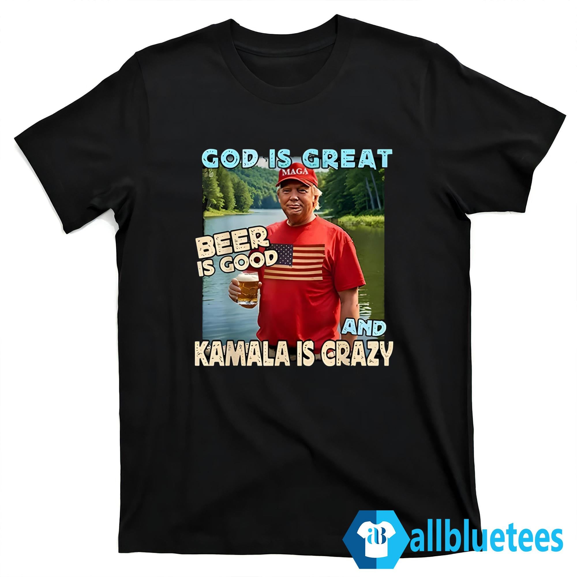 Trump God Is Great Beer Is Good And Kamala Is Crazy Shirt