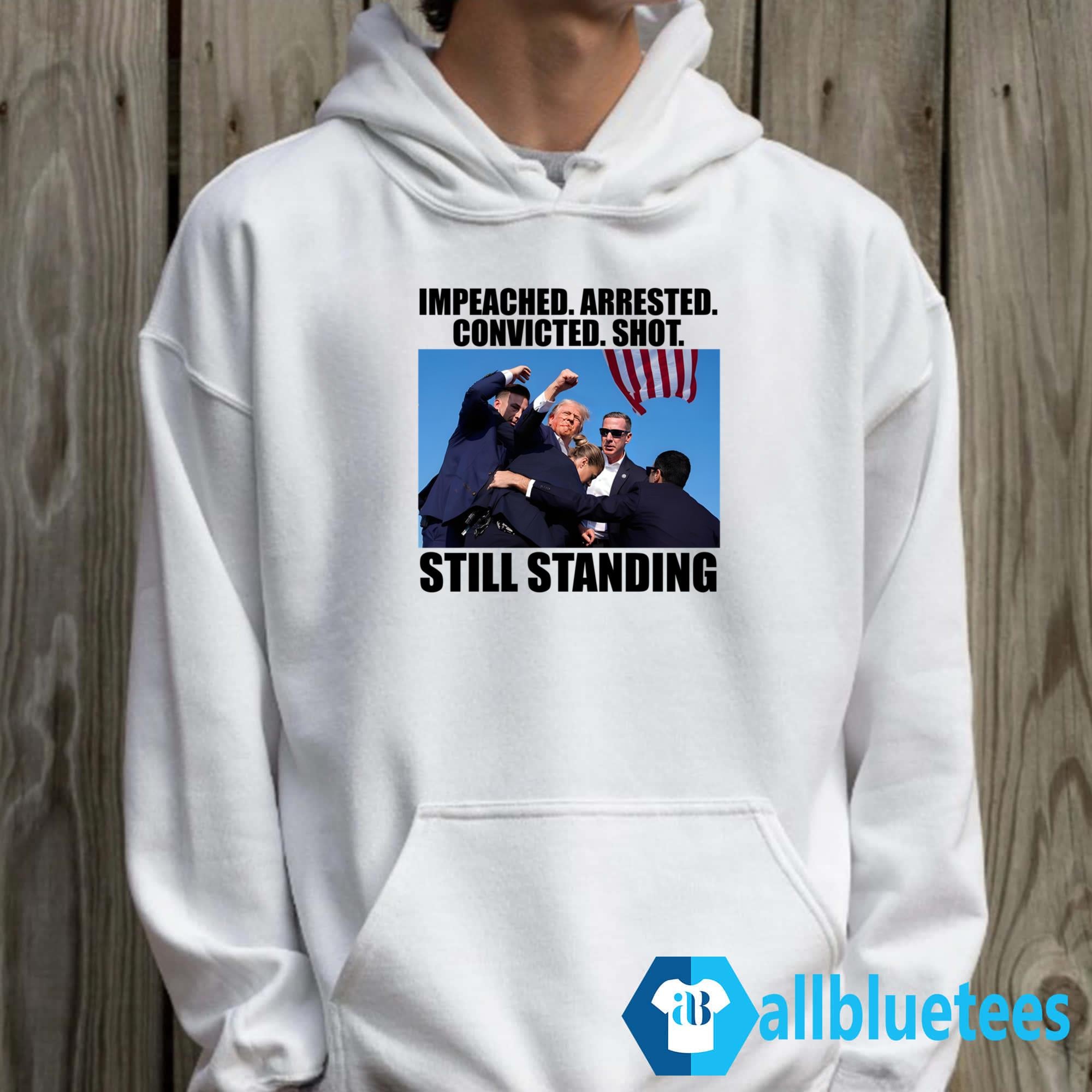 Trump Impeached Arrested Convicted Shot Still Standing Shirt