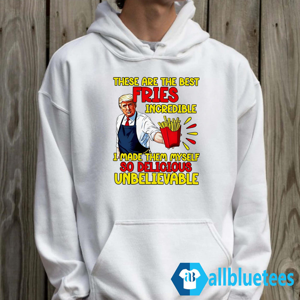 Trump These Are The Best Fries Incredible So Delicious Shirt