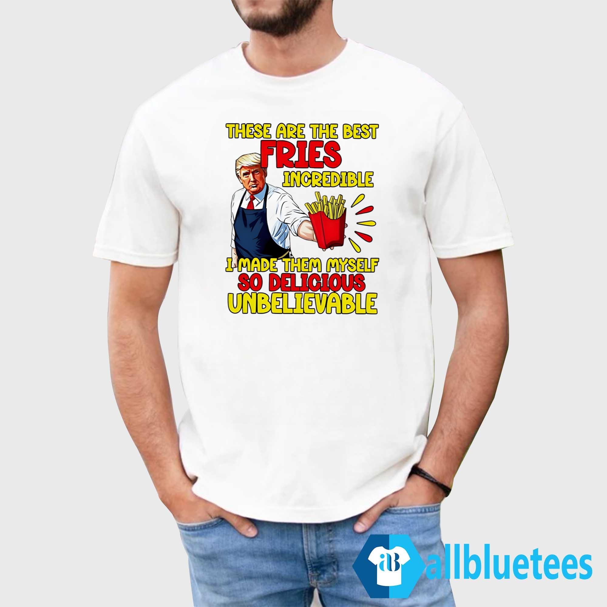 Trump These Are The Best Fries Incredible So Delicious Shirt