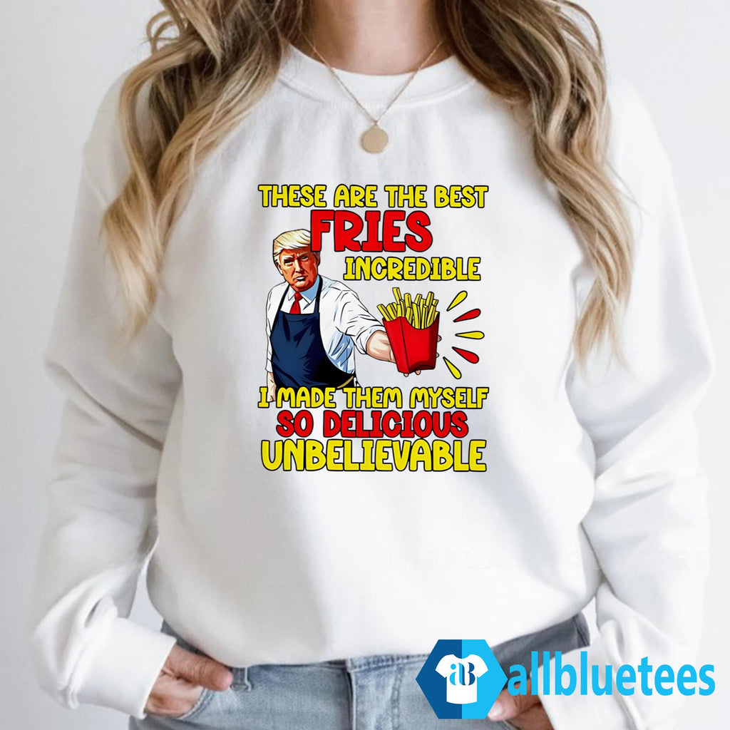 Trump These Are The Best Fries Incredible So Delicious Shirt