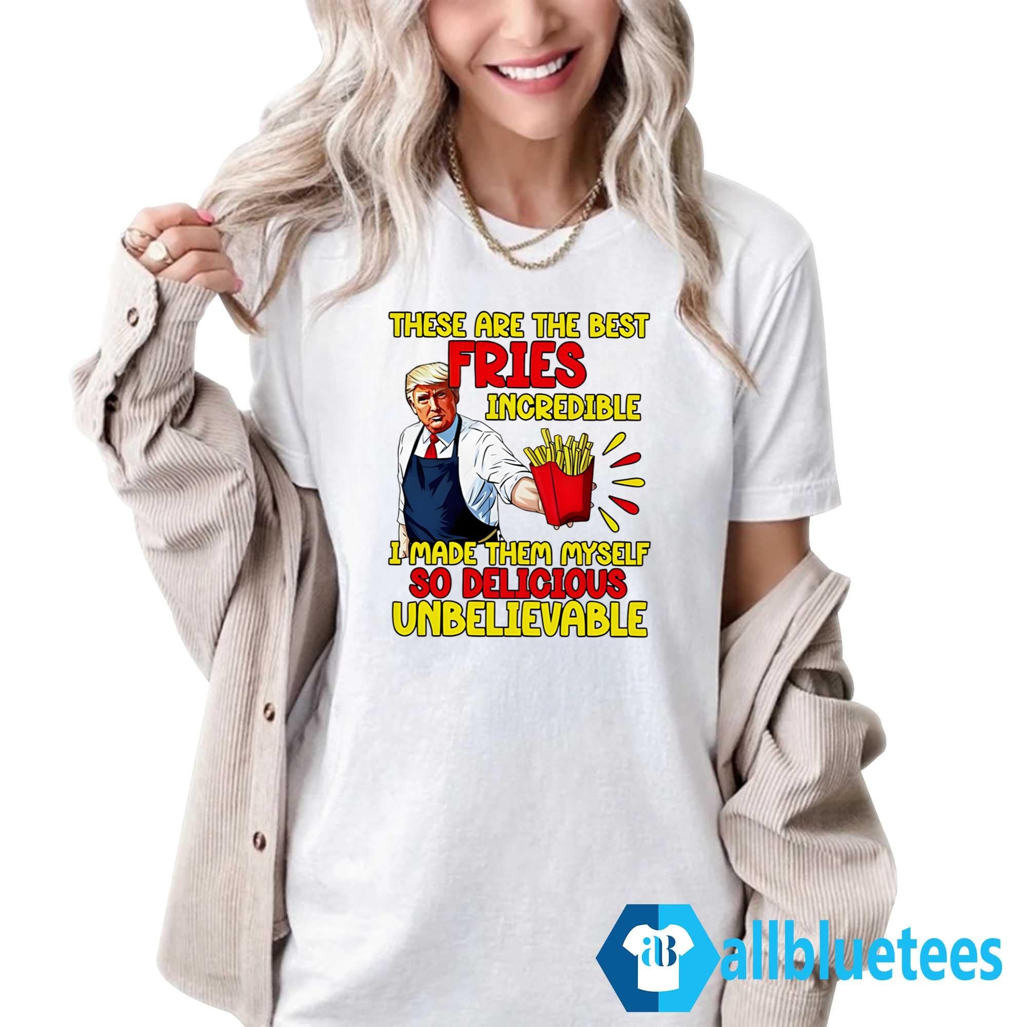 Trump These Are The Best Fries Incredible So Delicious Shirt