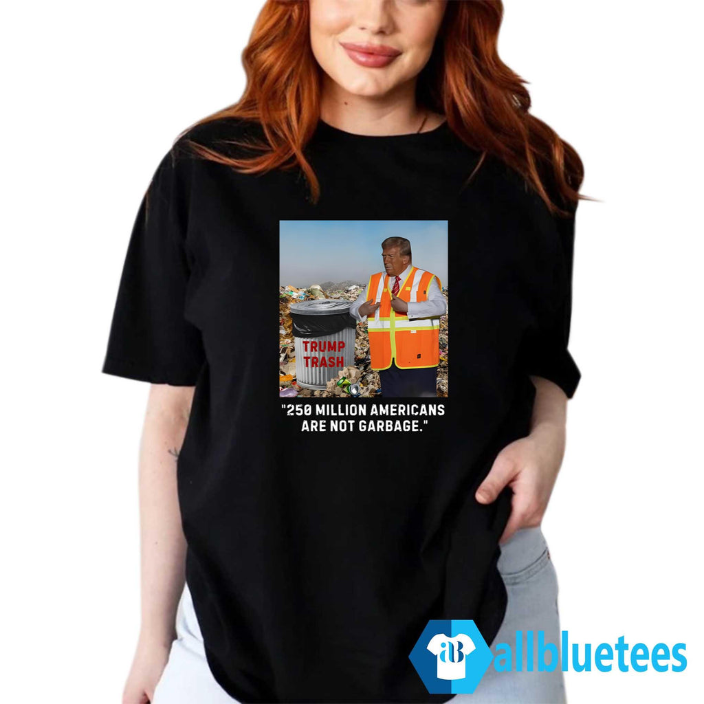 Trump Trash 250 Million Americans Are Not Garbage Shirt