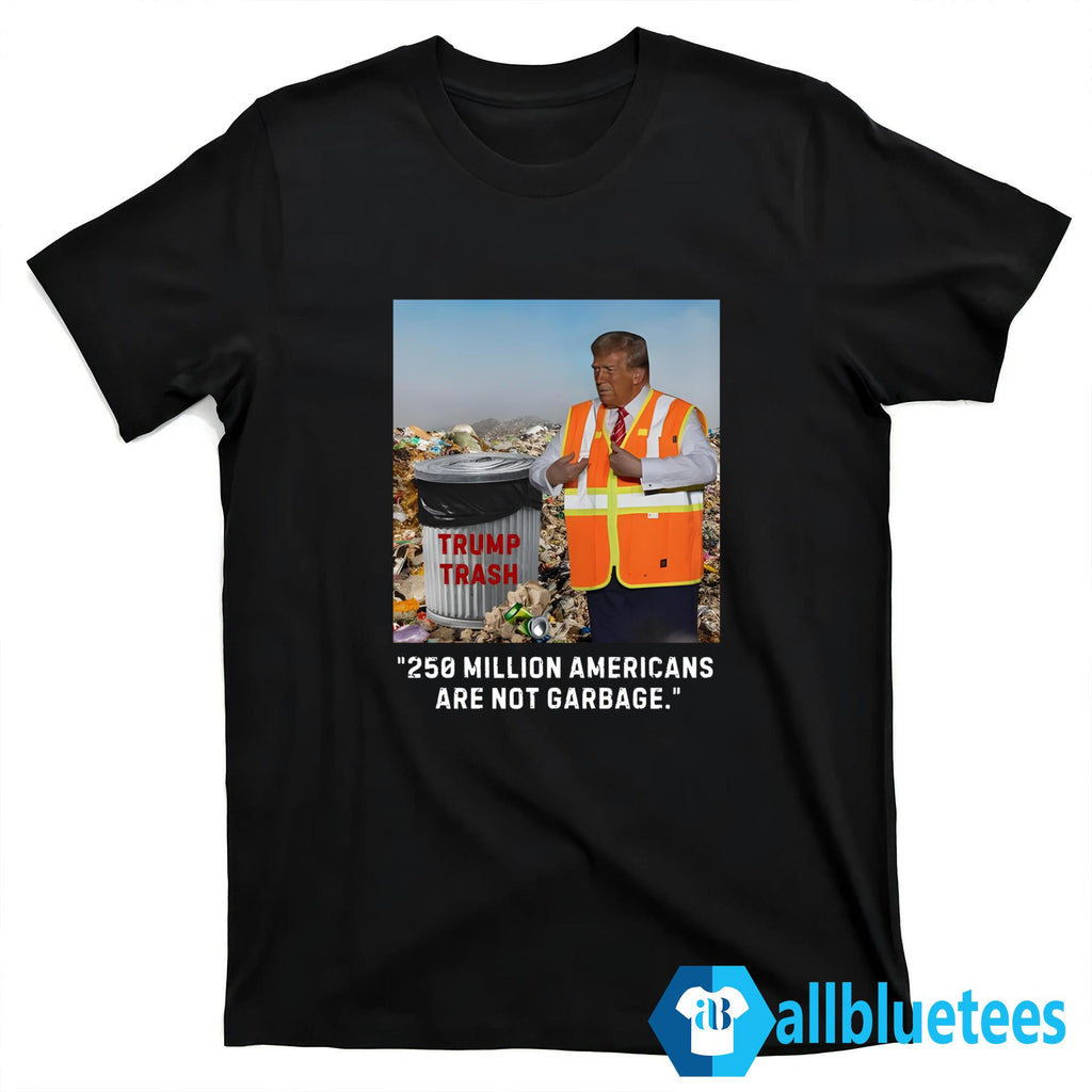 Trump Trash 250 Million Americans Are Not Garbage Shirt