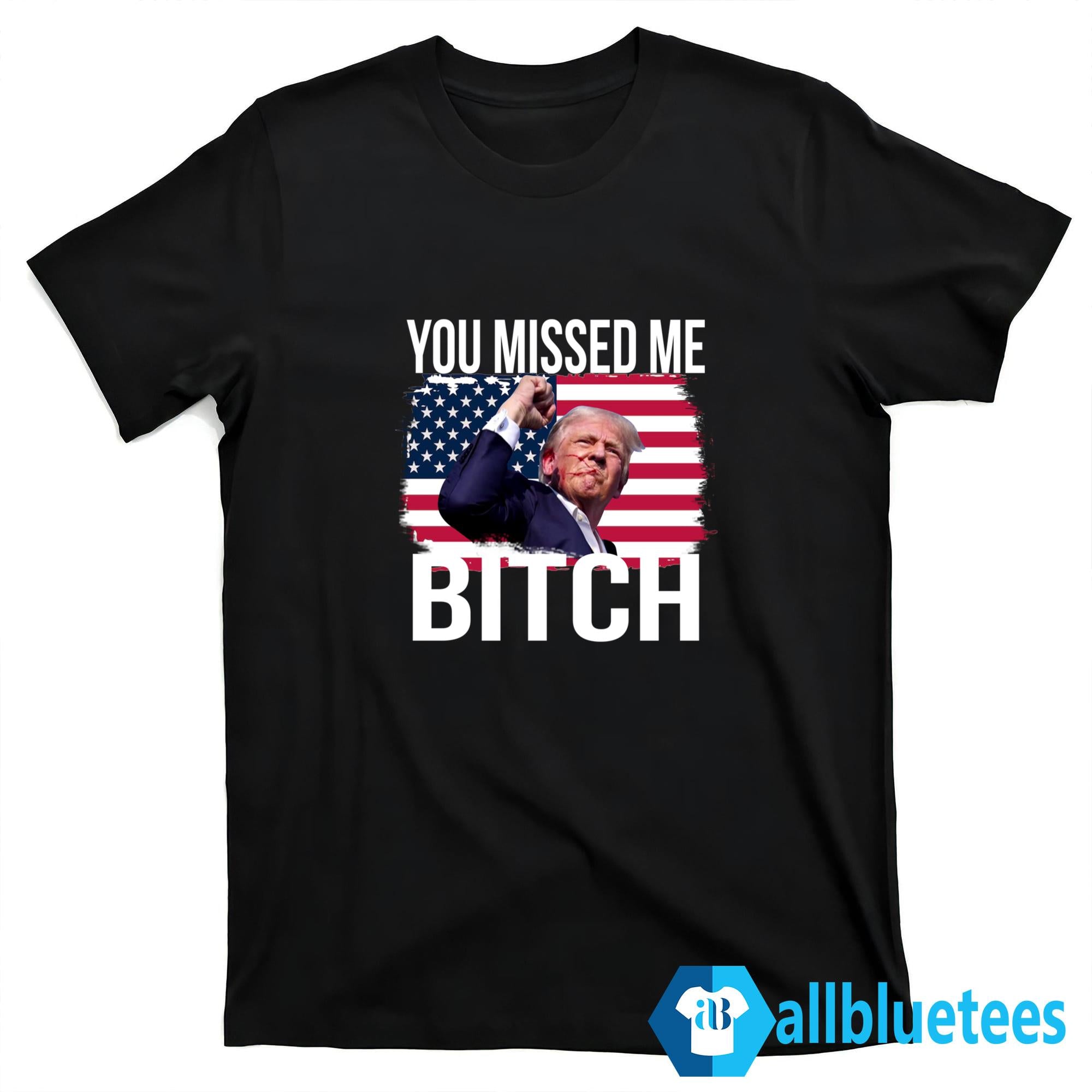 Trump You Missed Me Bitch Shirt