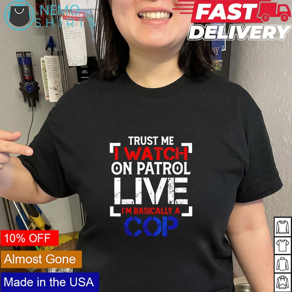 Trust me i watch on patrol live i’m basically a cop graphic shirt