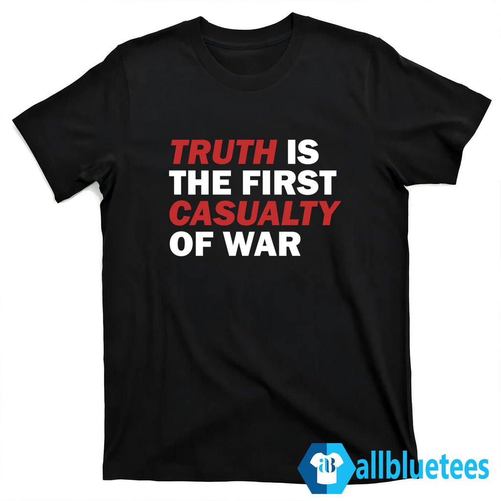 Truth Is The First Casualty Of War Shirt