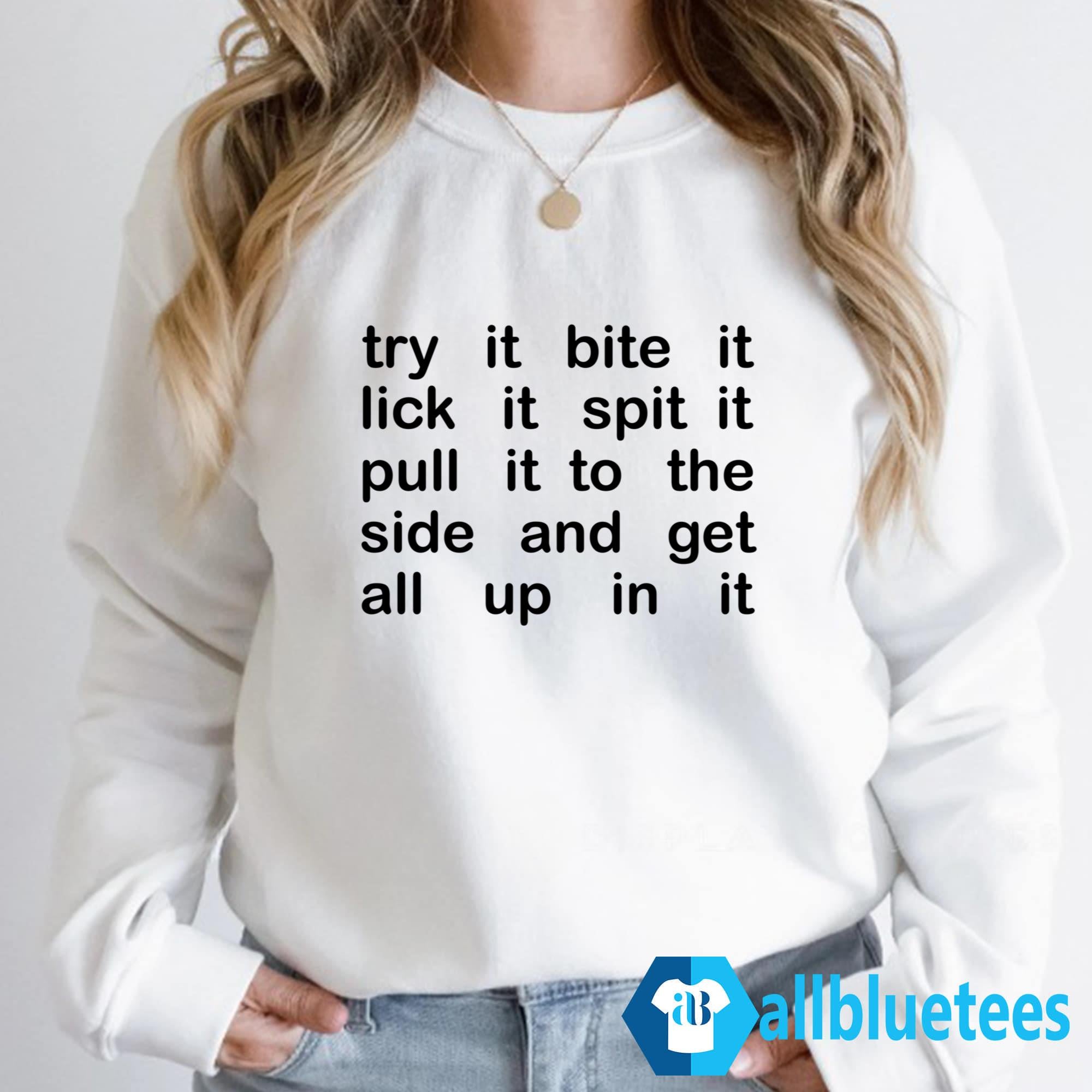 Try It Bite It Lick It Spit It Pull It To The Side And Get All Up In It Shirt