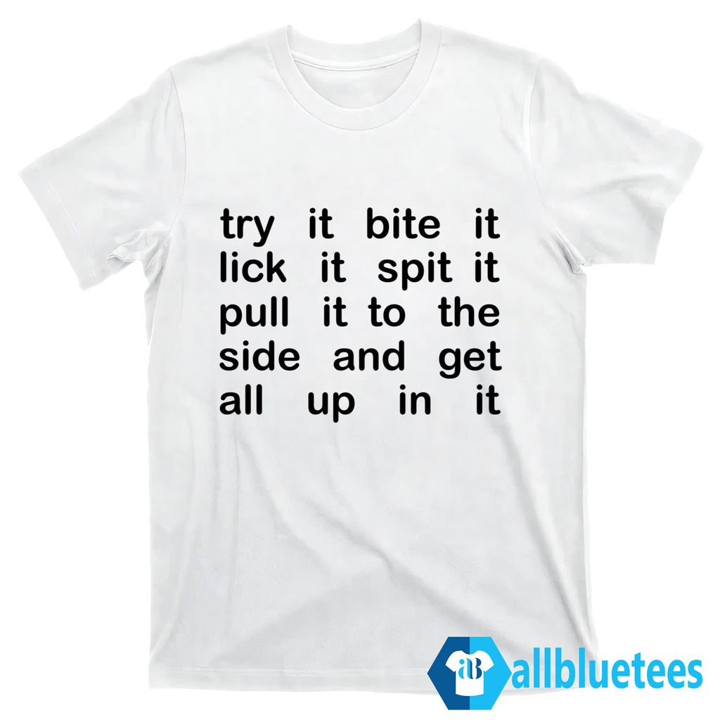 Try It Bite It Lick It Spit It Pull It To The Side And Get All Up In It Shirt