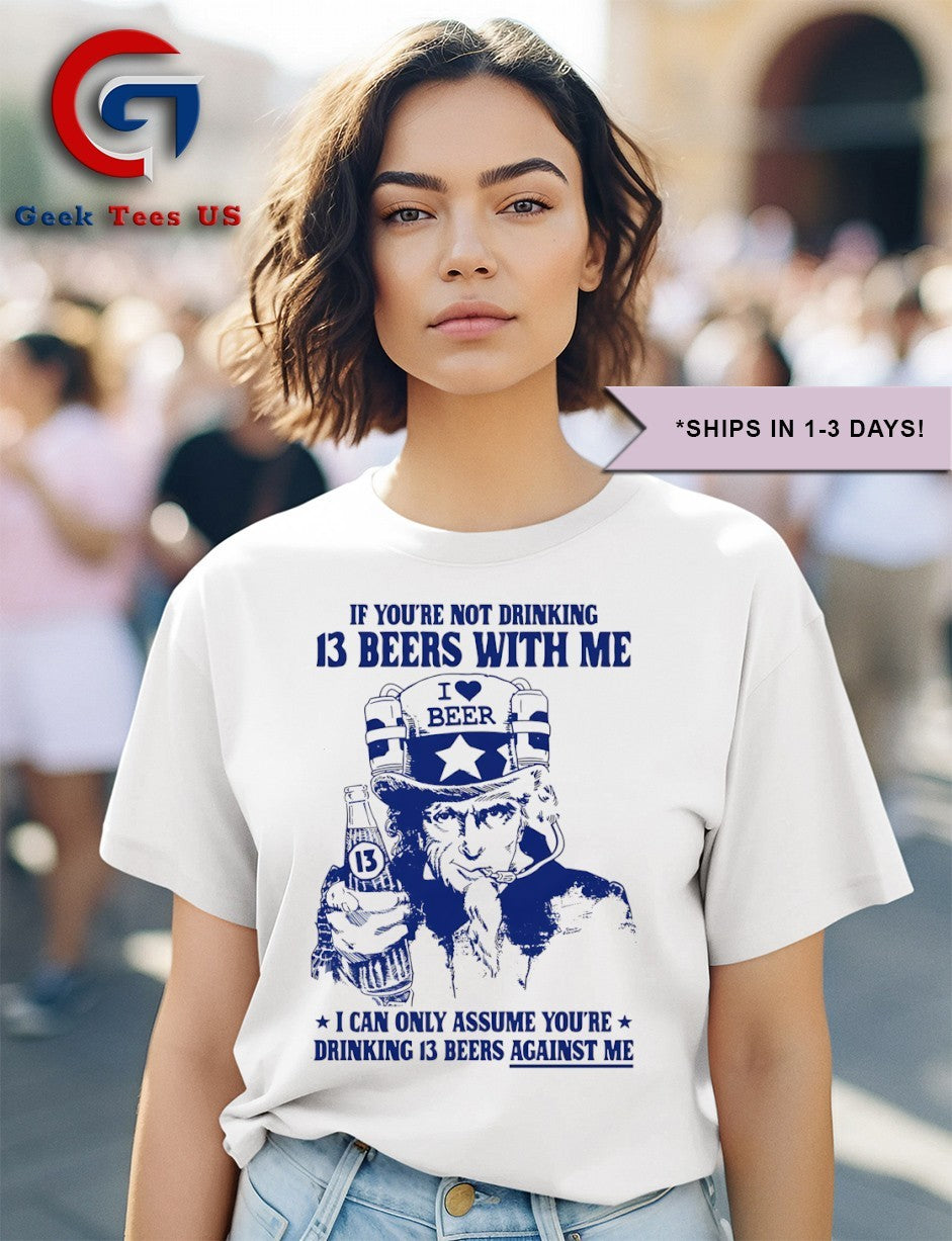 Uncle Sam If you’re not drinking 13 beers with me I can only Assume you’re drinking 13 beers against me T-shirt
