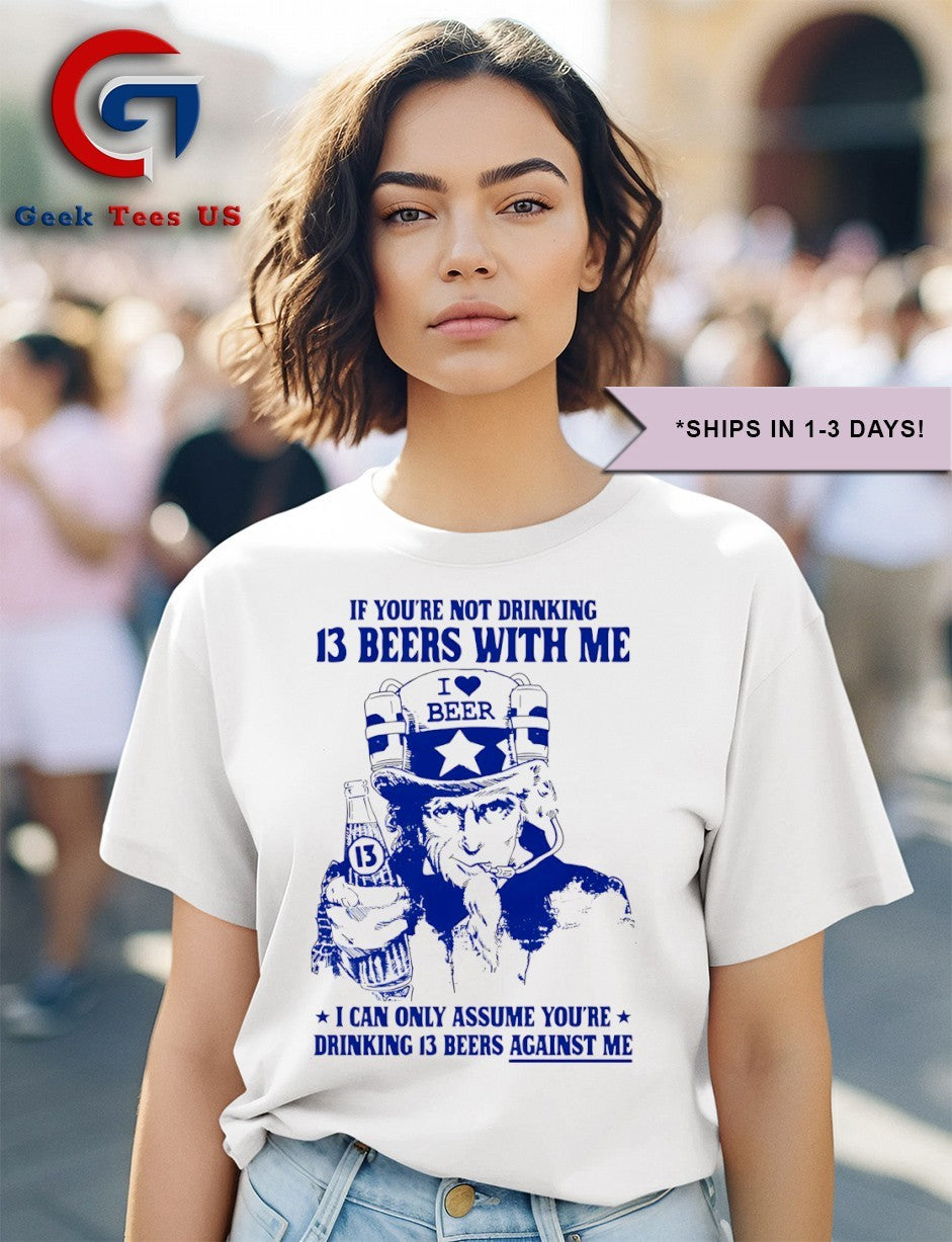 Uncle sam if you’re not drinking 13 beers with me I can only assume you’re drinking 13 beers against me shirt