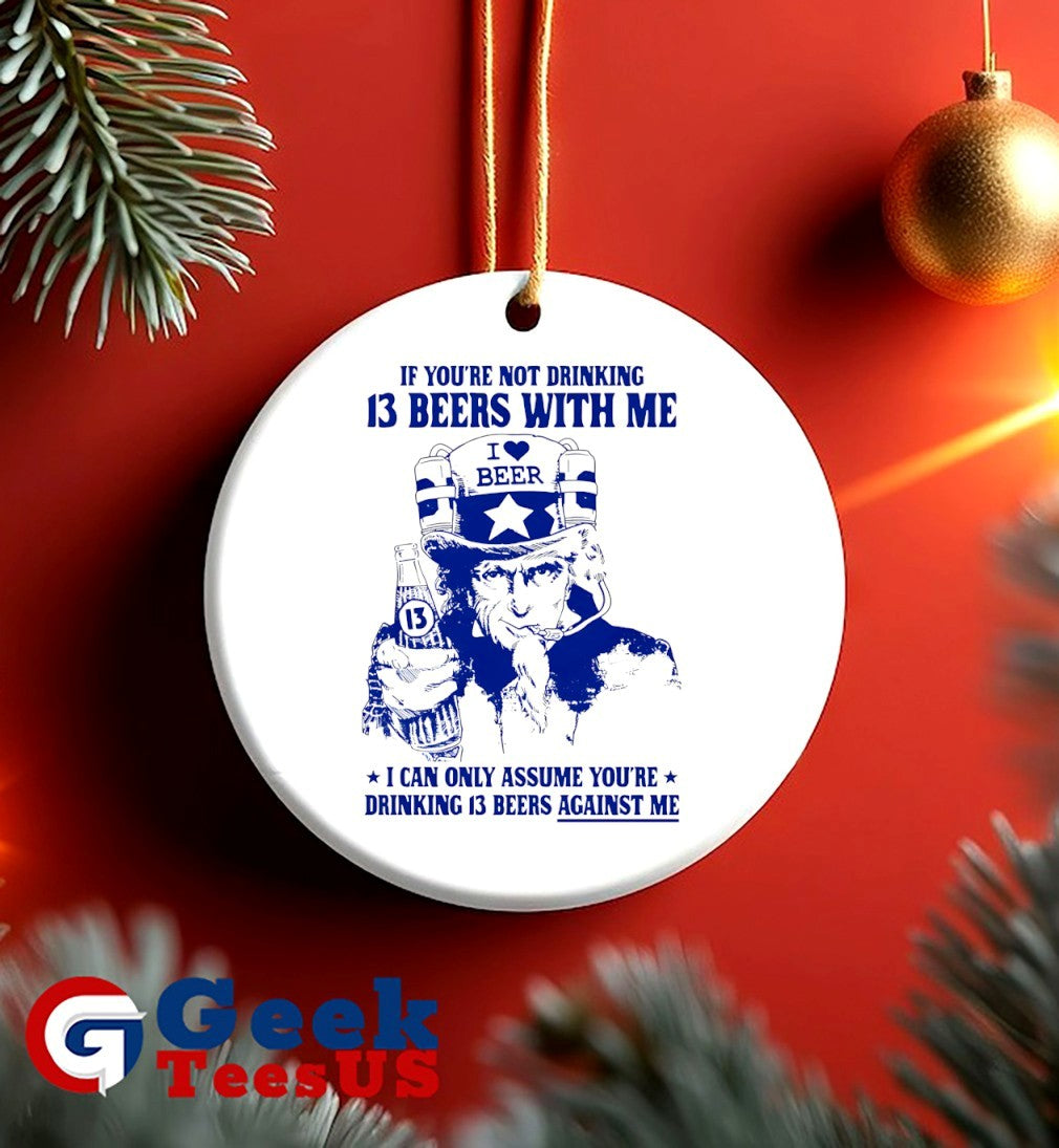 Uncle sam if you’re not drinking 13 beers with me I can only assume you’re drinking 13 beers against me shirt