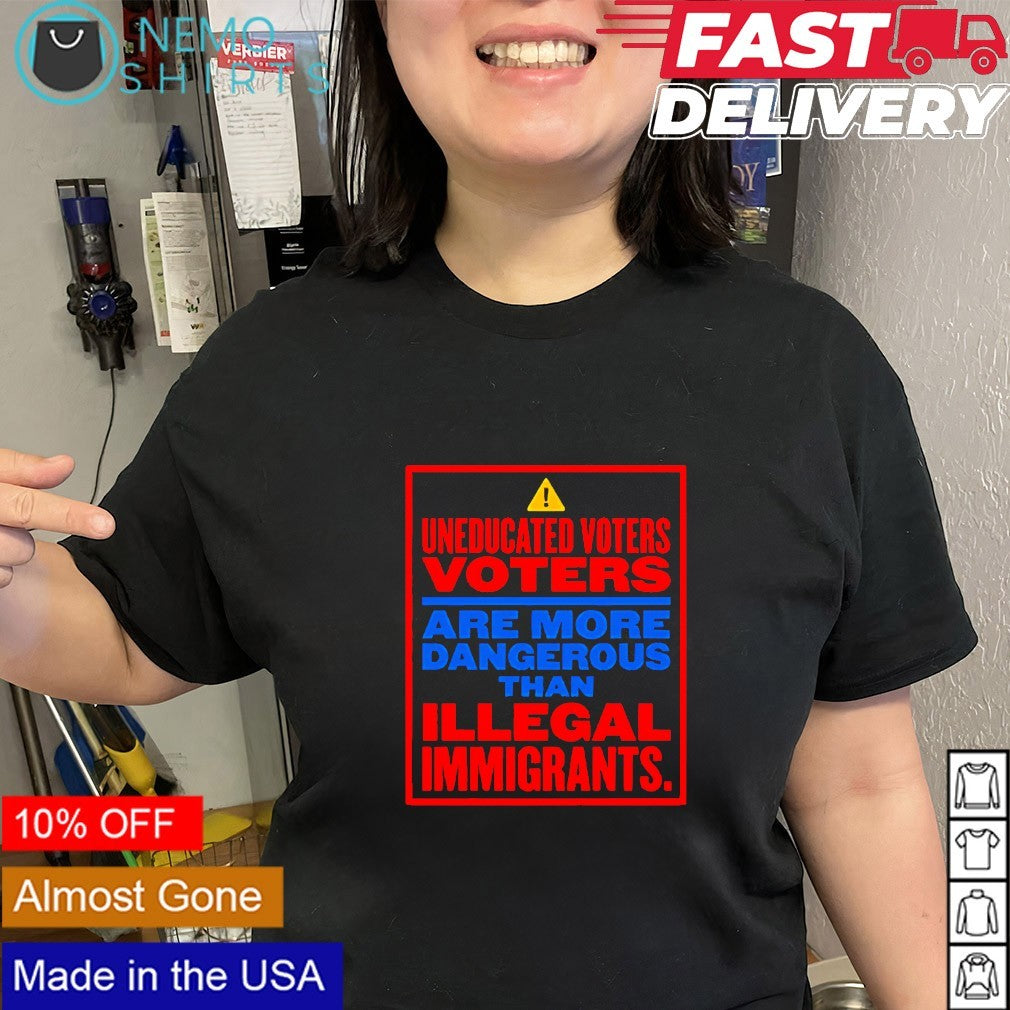 Uneducated voters are more dangerous than illegal immigrants shirt
