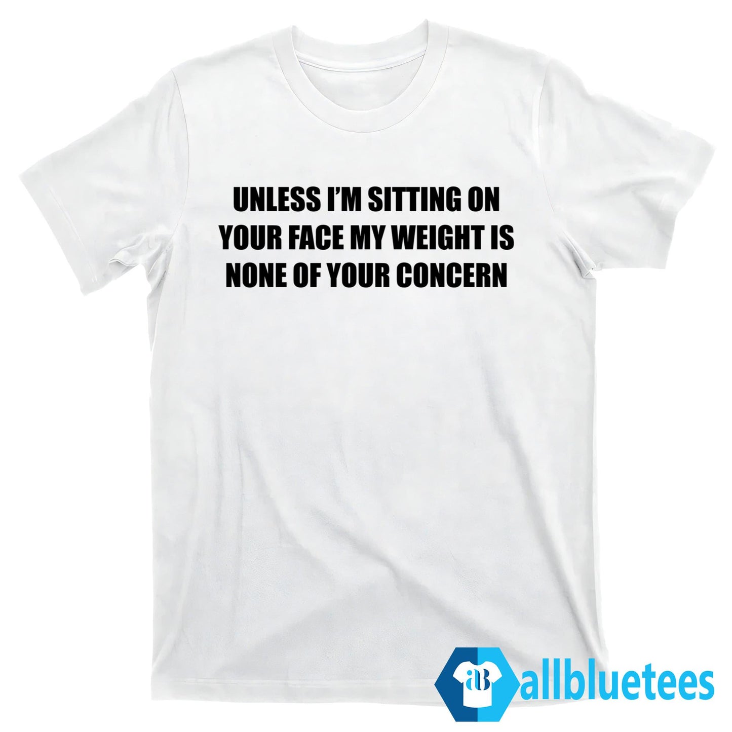 Unless I’m Sitting On Your Face My Weight Is None Of Your Concern Shirt