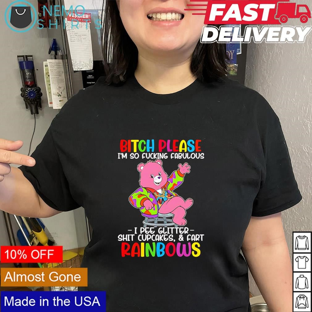 Care Bear bitch please i’m so fucking fabulous I pee glitter shit cupcakes fart rainbows shirt