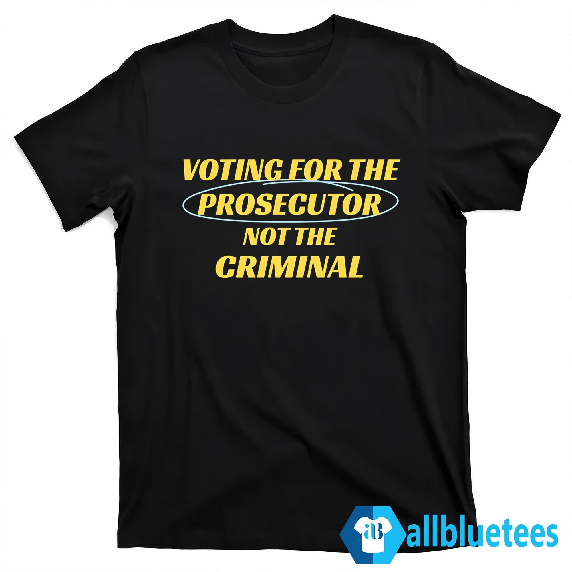 Voting For The Prosecutor Not The Criminal Shirt