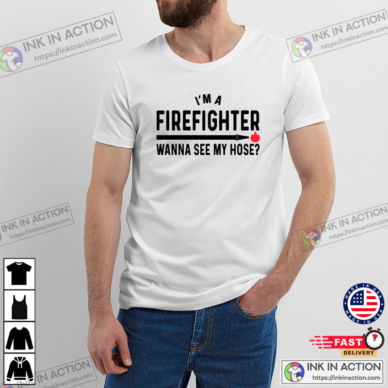 Wanna See My Hose Humor Firefighter Shirt