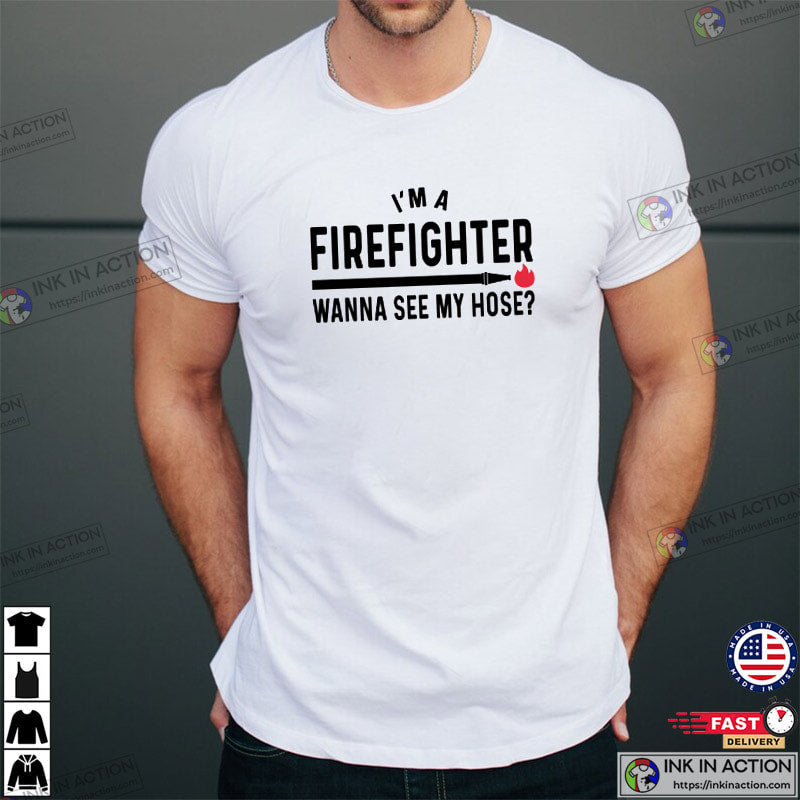 Wanna See My Hose Humor Firefighter Shirt