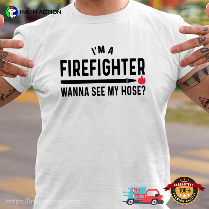 Wanna See My Hose Humor Firefighter Shirt