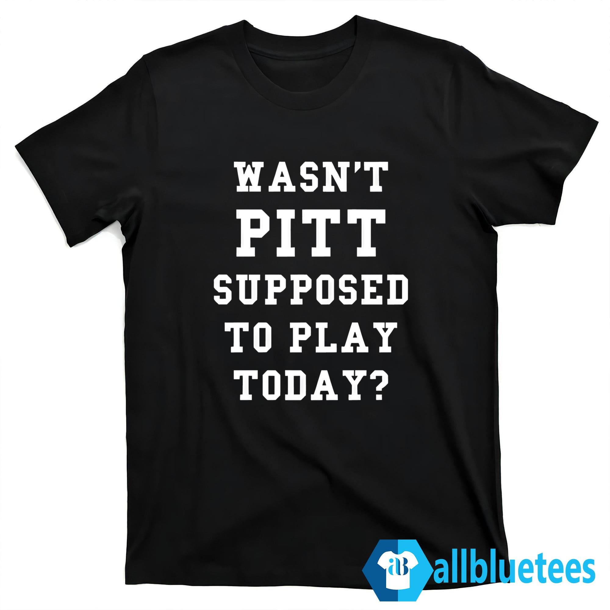 Wasn’t Pitt Supposed To Play Today Shirt