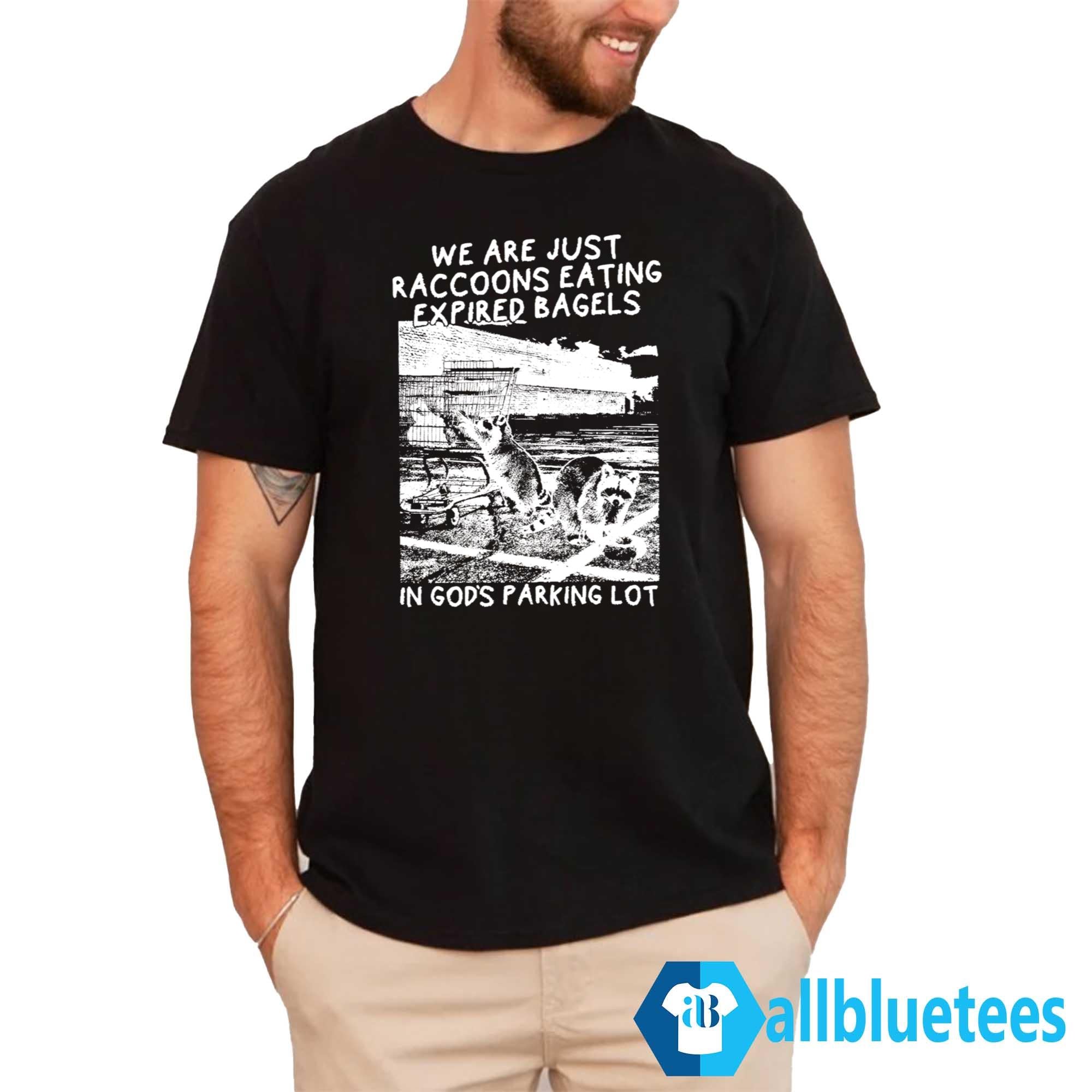 We Are Just Raccoons Eating Expired Bagels In God’s Parking Lot Shirt
