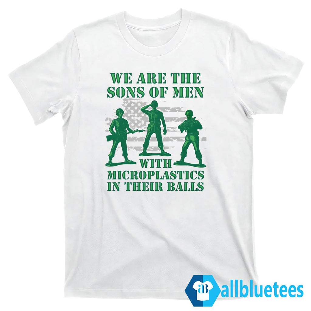 We Are The Sons Of Men With Microplastics In Their Balls Shirt