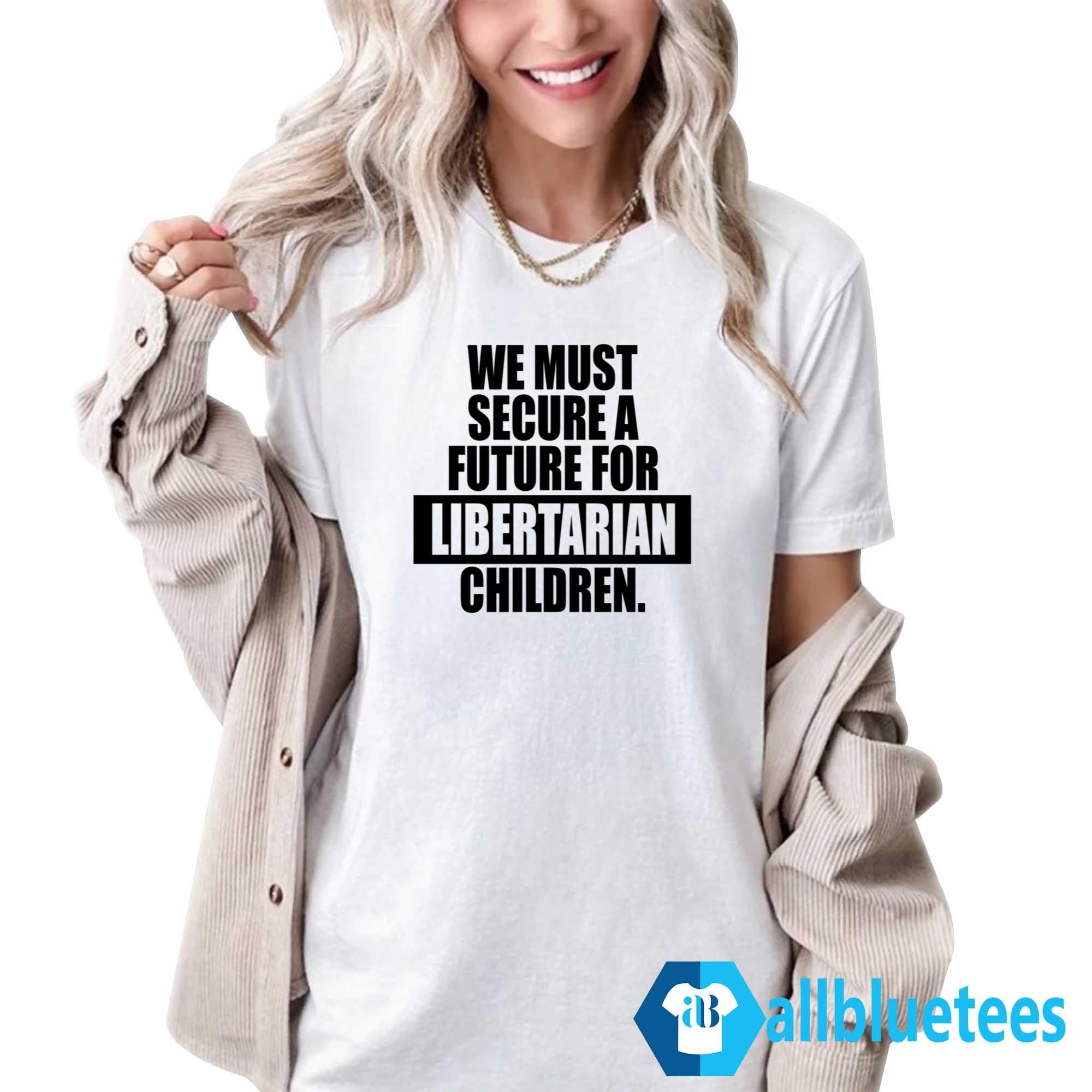 We Must Secure A Future For Libertarian Children Shirt