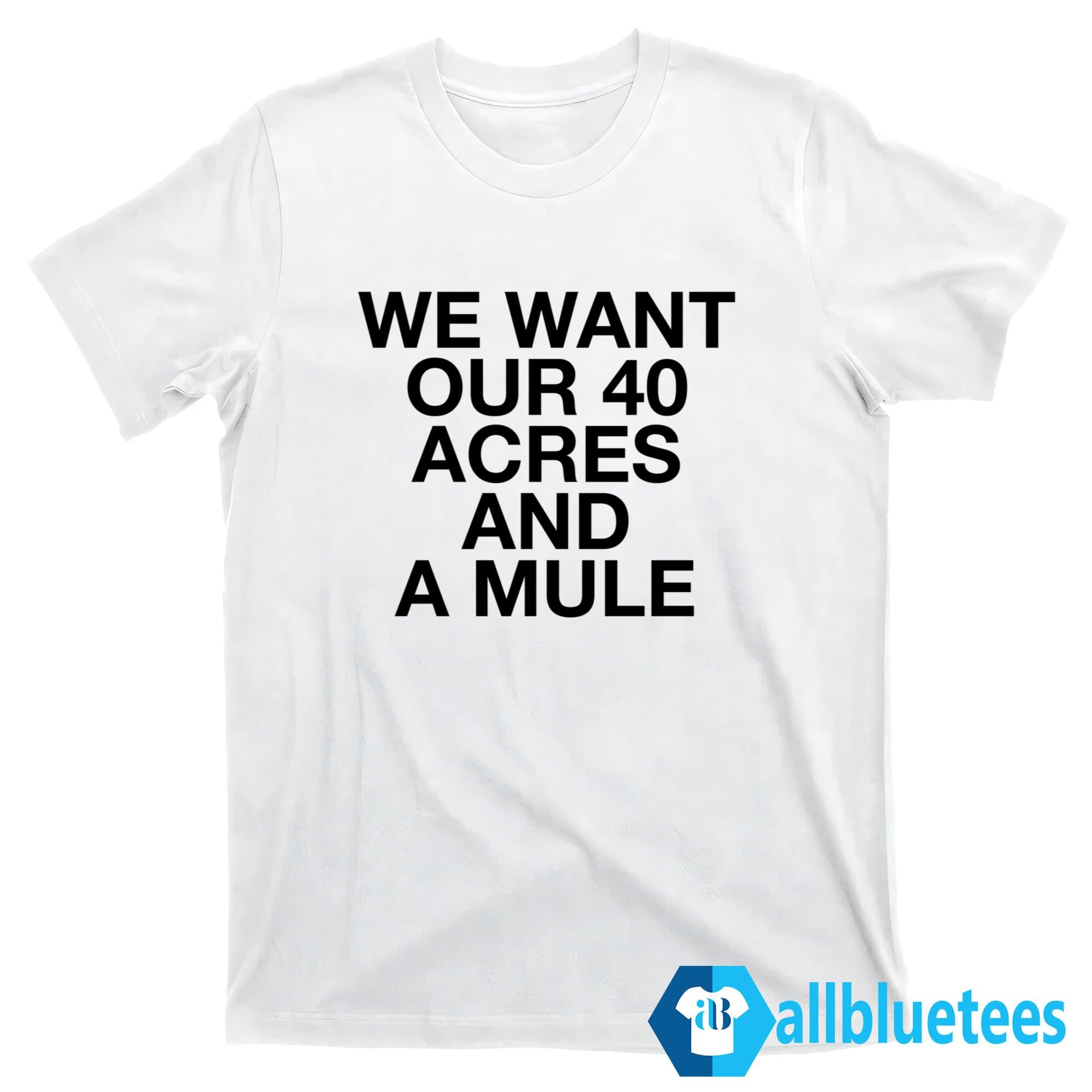 We Want Our 40 Acres And A Mule Shirt