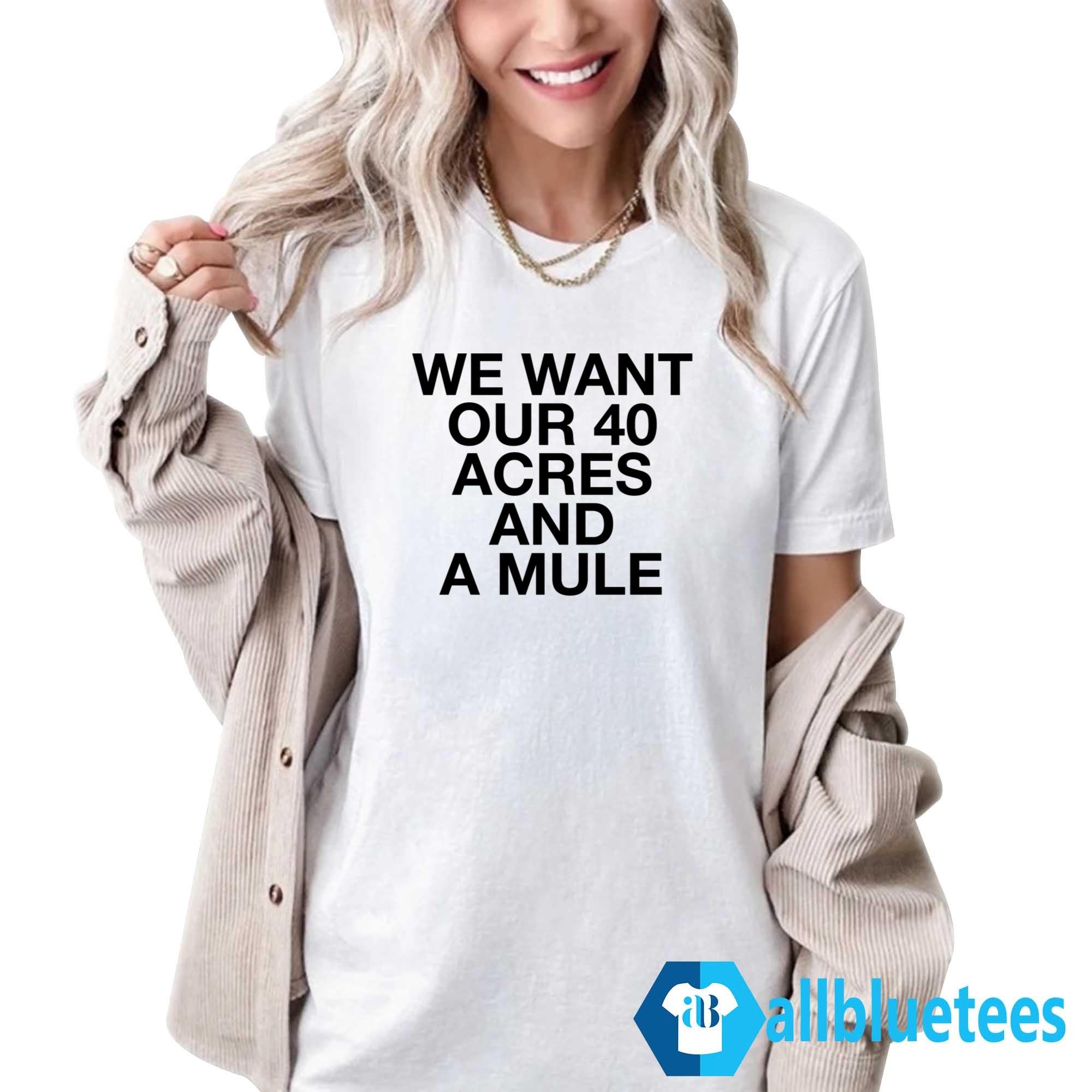 We Want Our 40 Acres And A Mule Shirt