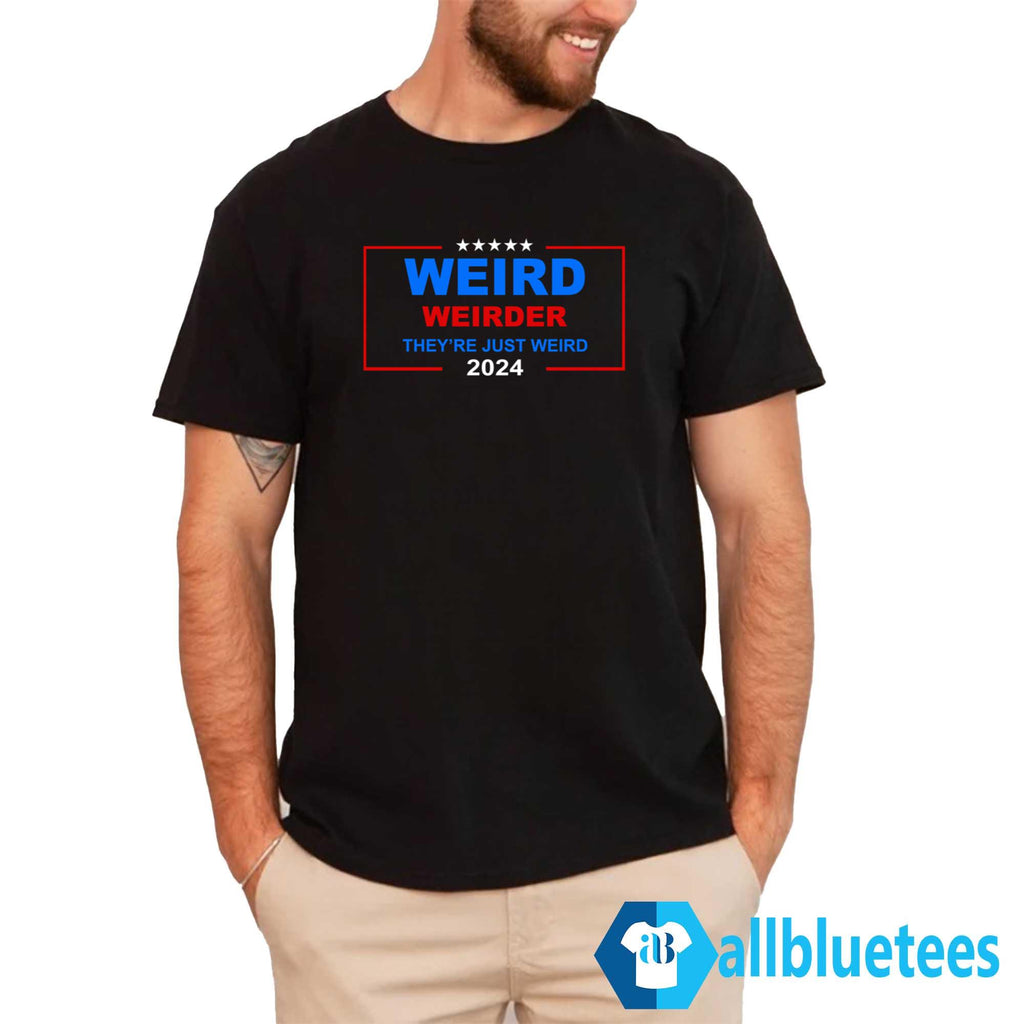 Weird Weirder They’re Just Weird 2024 Shirt