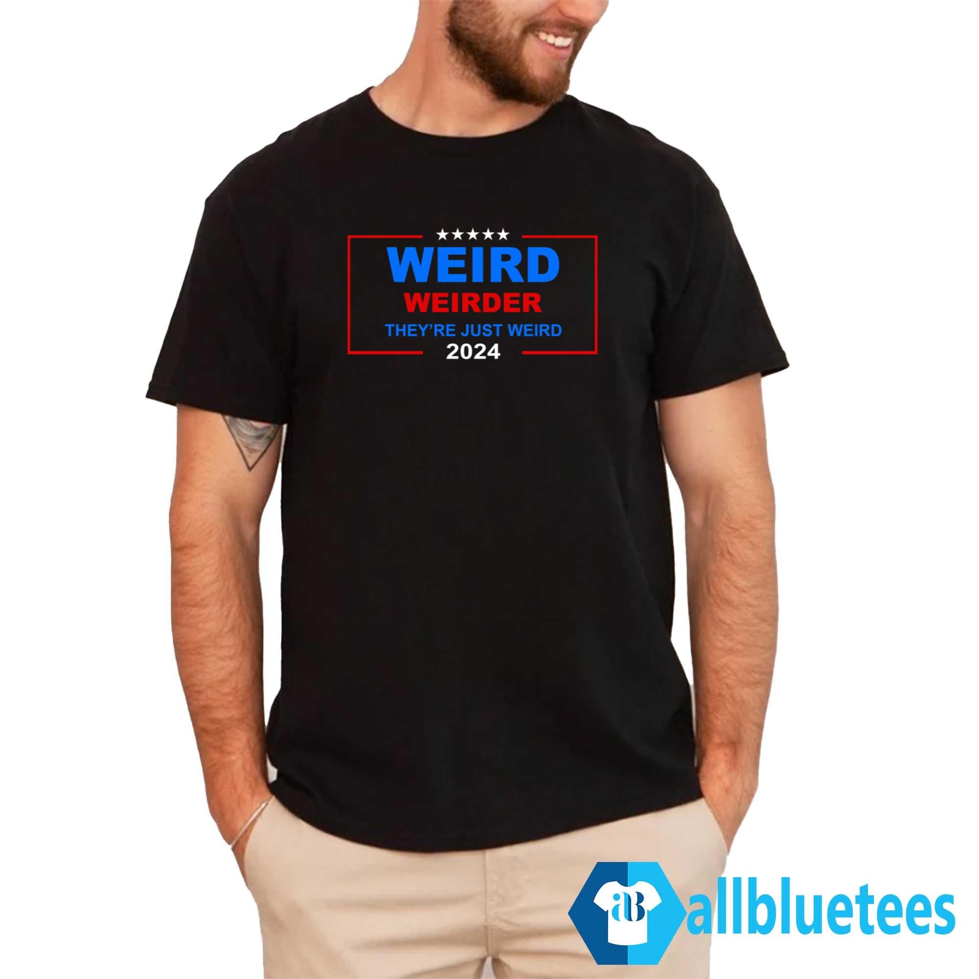 Weird Weirder They’re Just Weird 2024 Shirt