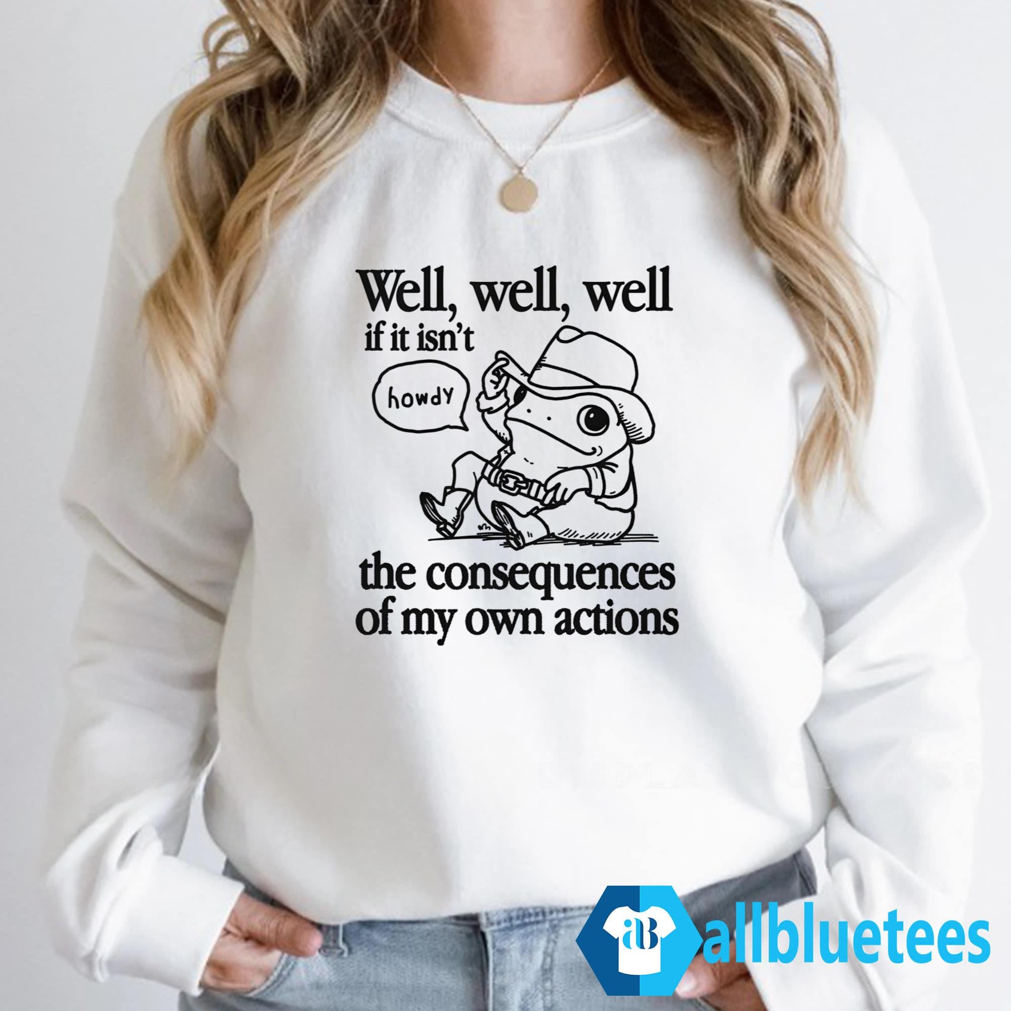 Well Well Well If It Isn’t The Consequences Of My Actions Shirt