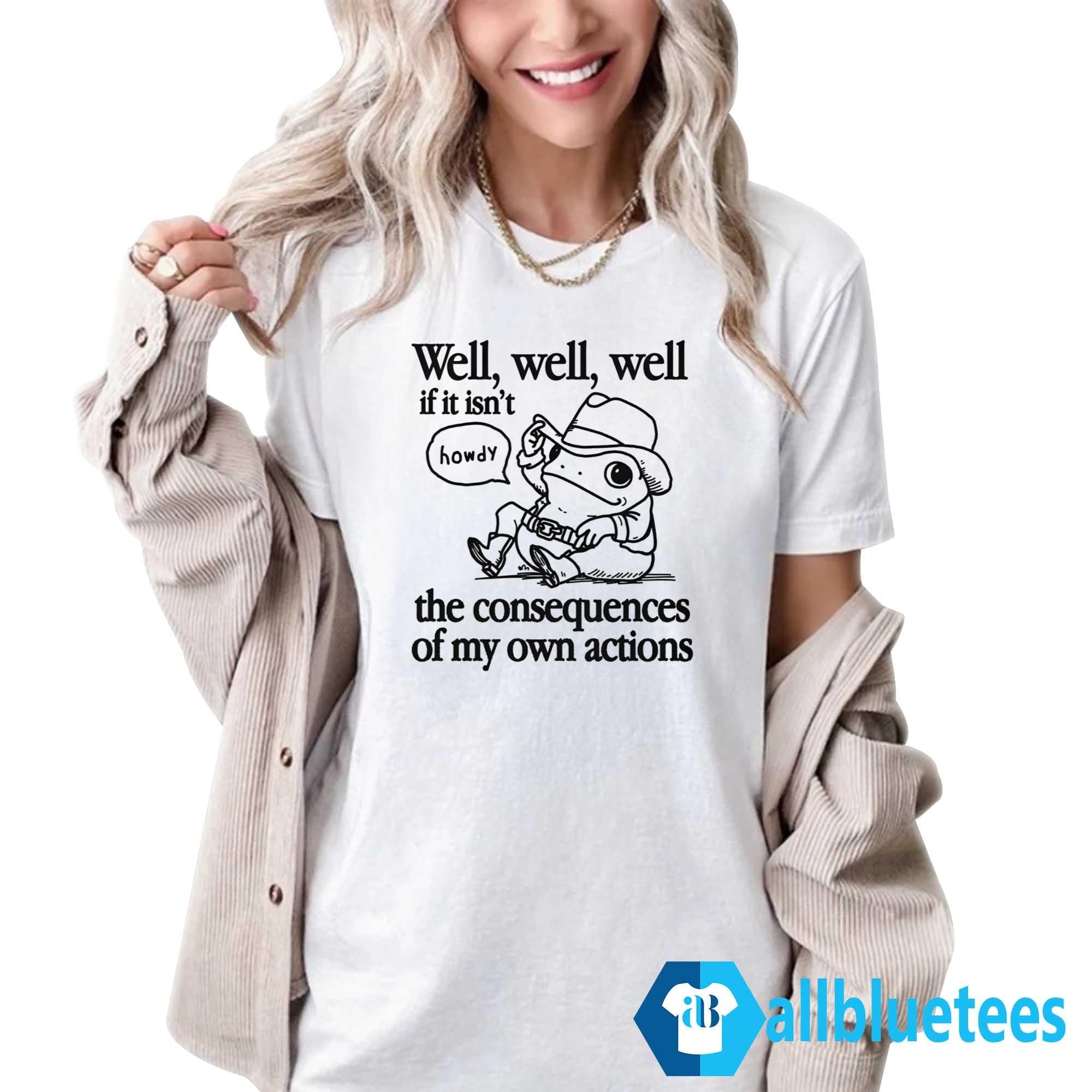 Well Well Well If It Isn’t The Consequences Of My Actions Shirt