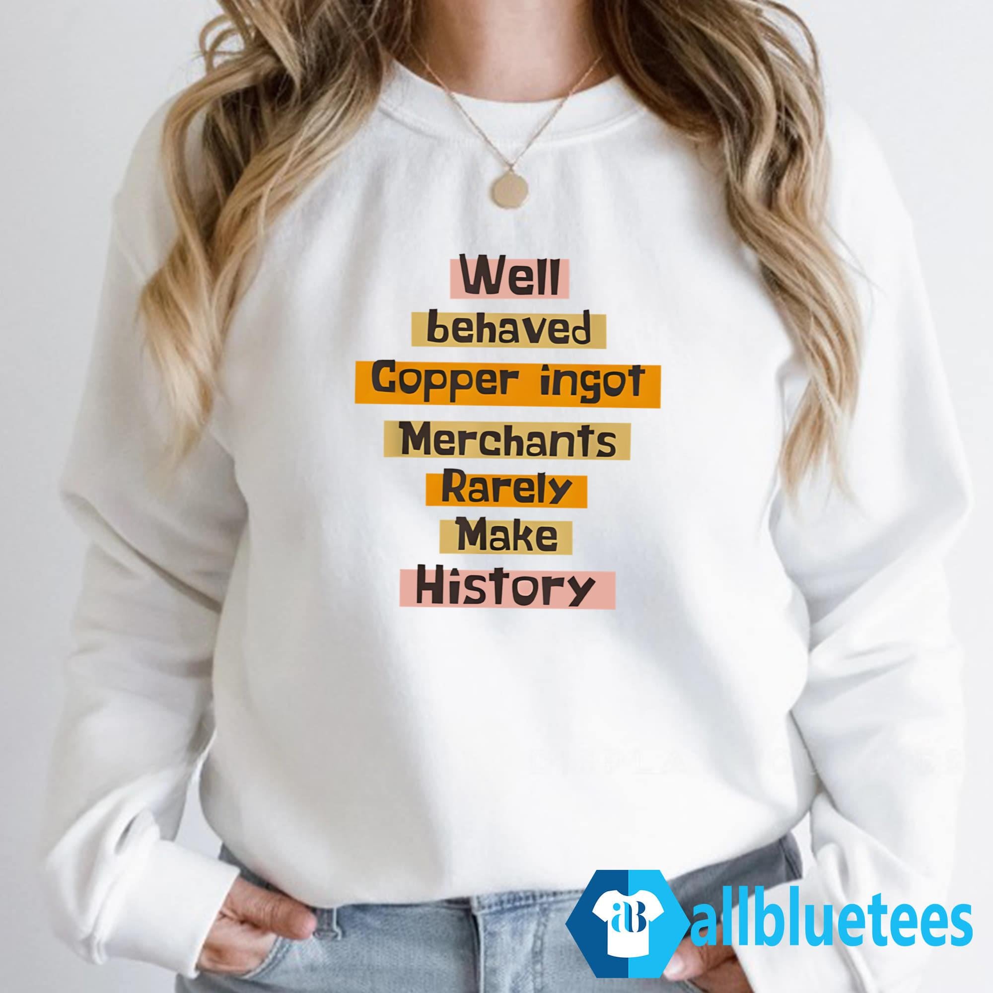 Well Behaved Copper Ingot Merchants Rarely Make History Shirt