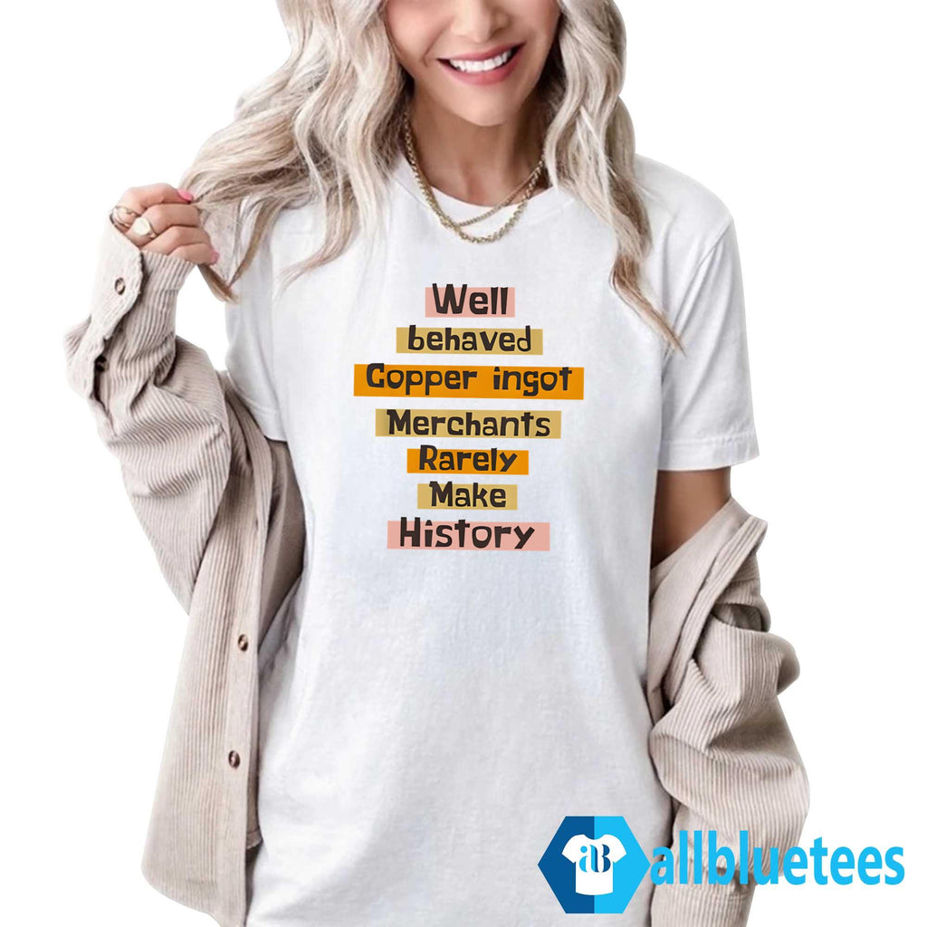Well Behaved Copper Ingot Merchants Rarely Make History Shirt