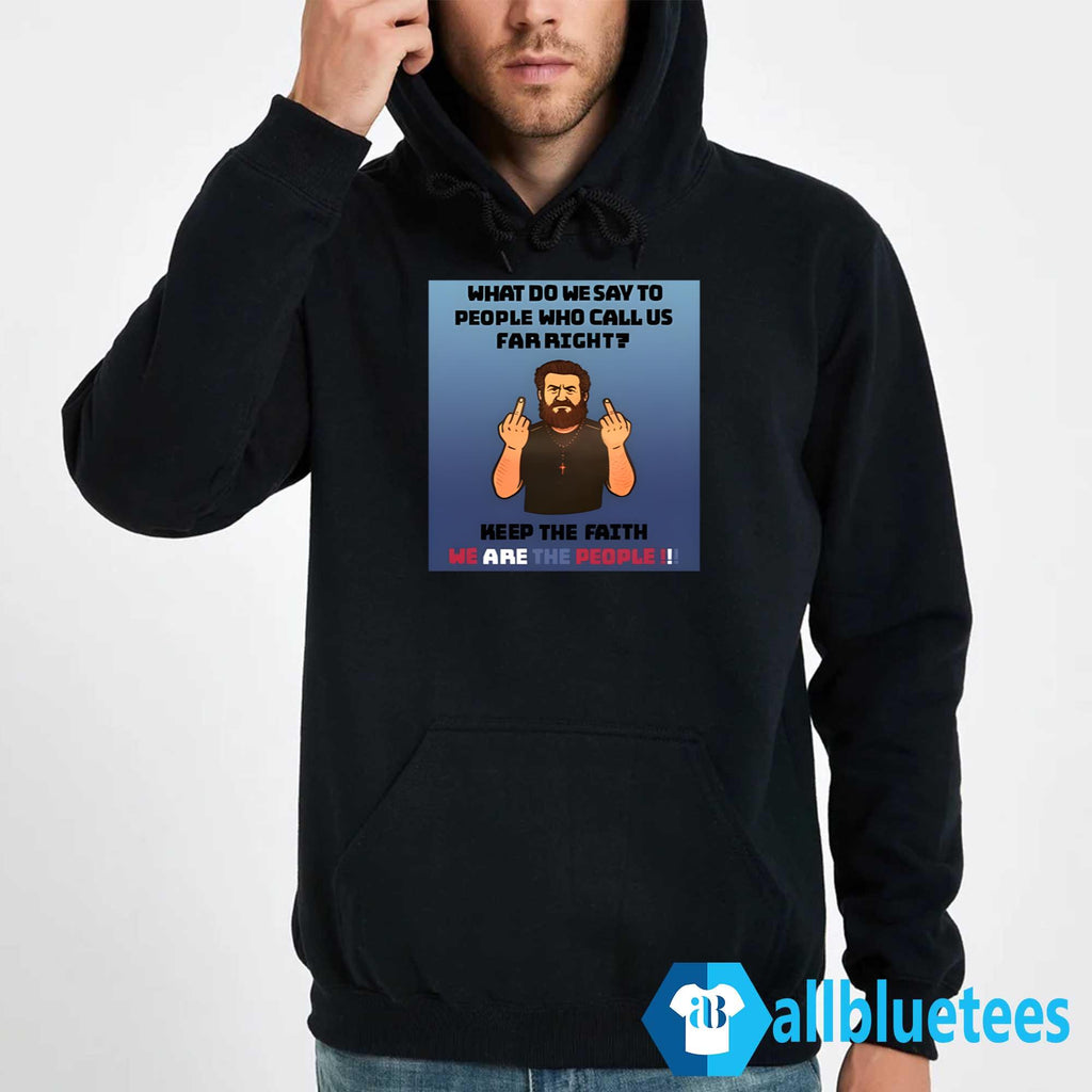 What Do We Say To People Who Call Us Far Right Shirt