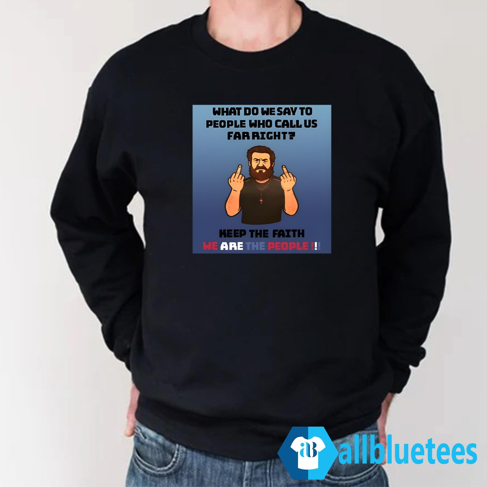 What Do We Say To People Who Call Us Far Right Shirt