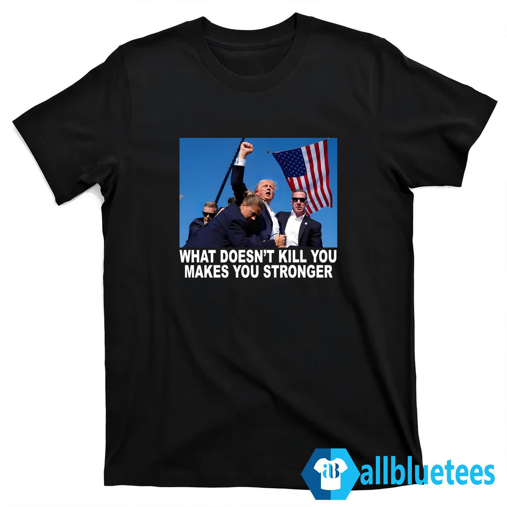 What Doesn’t Kill You Makes You Stronger Shirt