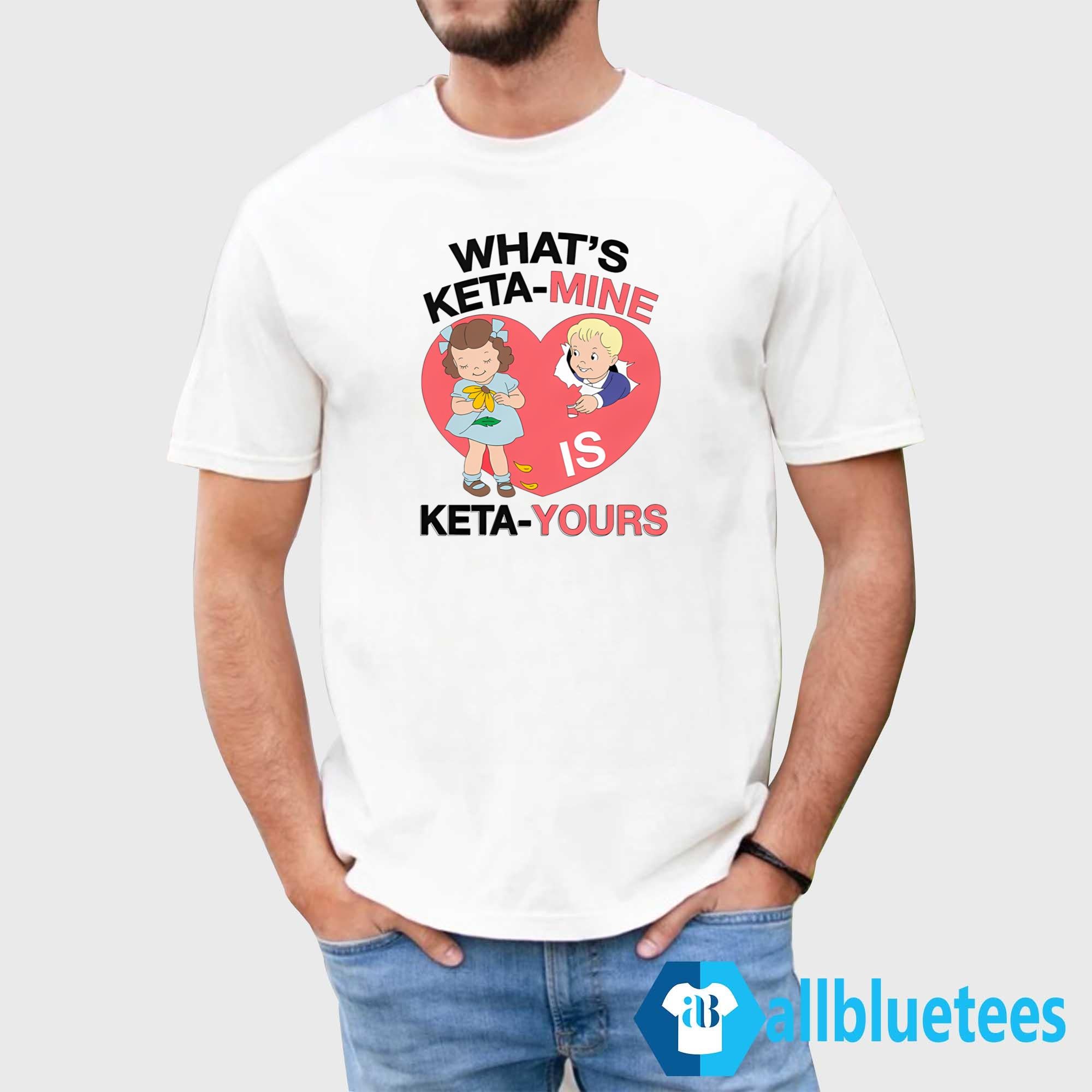 What’s Keta-Mine Is Keta-Yours Shirt