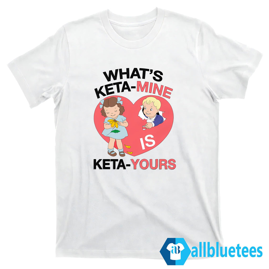 What’s Keta-Mine Is Keta-Yours Shirt