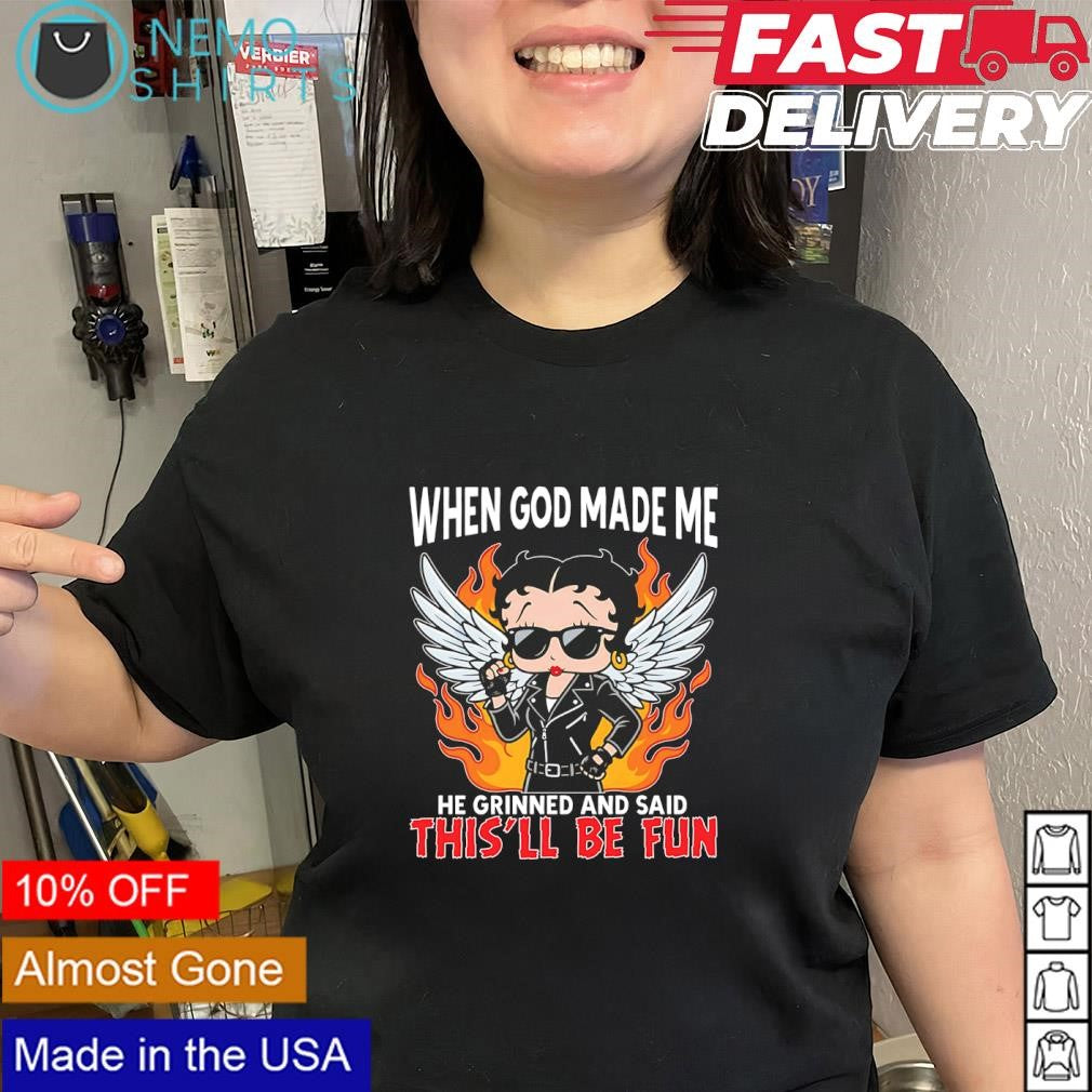 When God made me he grinned and said this’ll be fun shirt