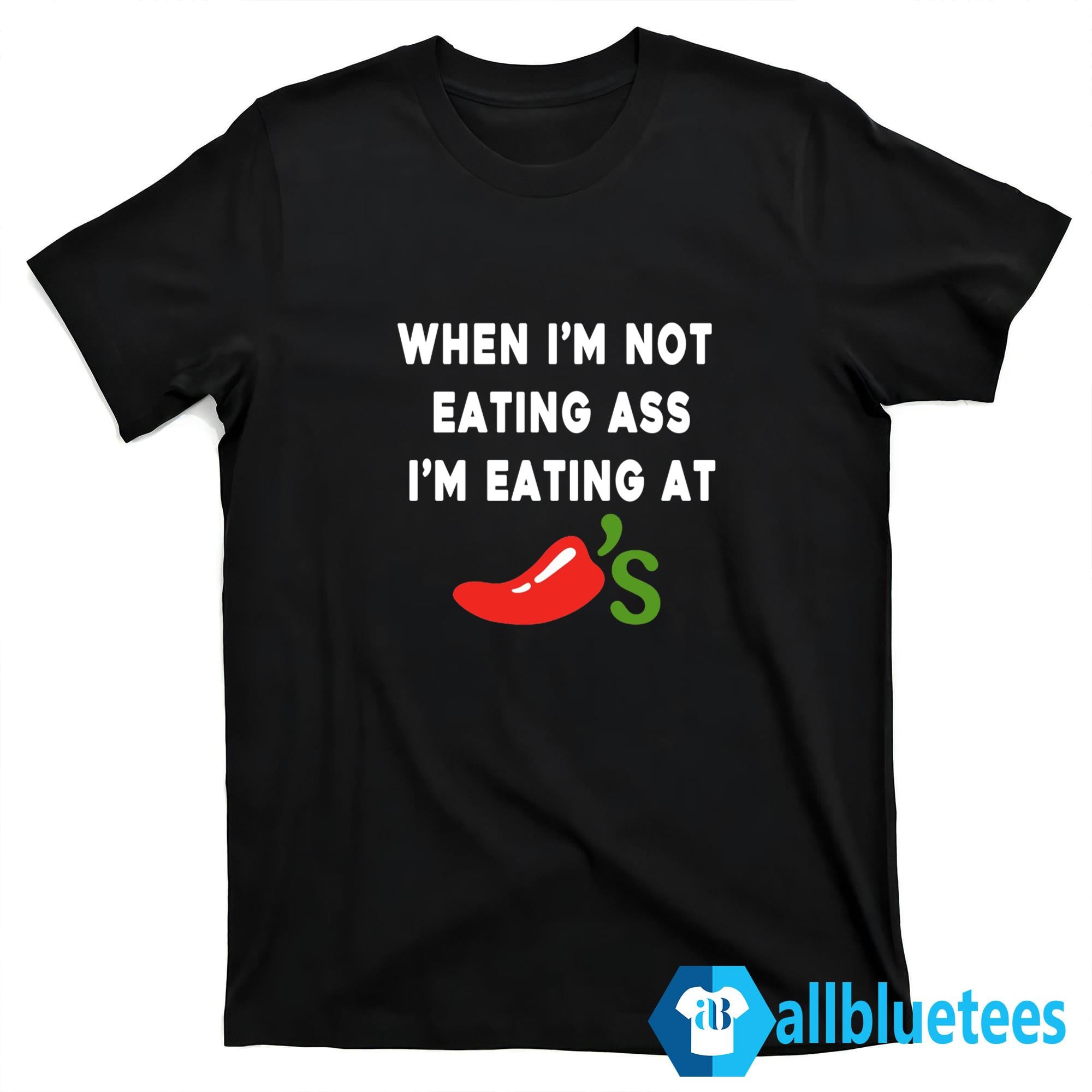 When I’m Not Eating Ass I’m Eating At Chili’s Shirt