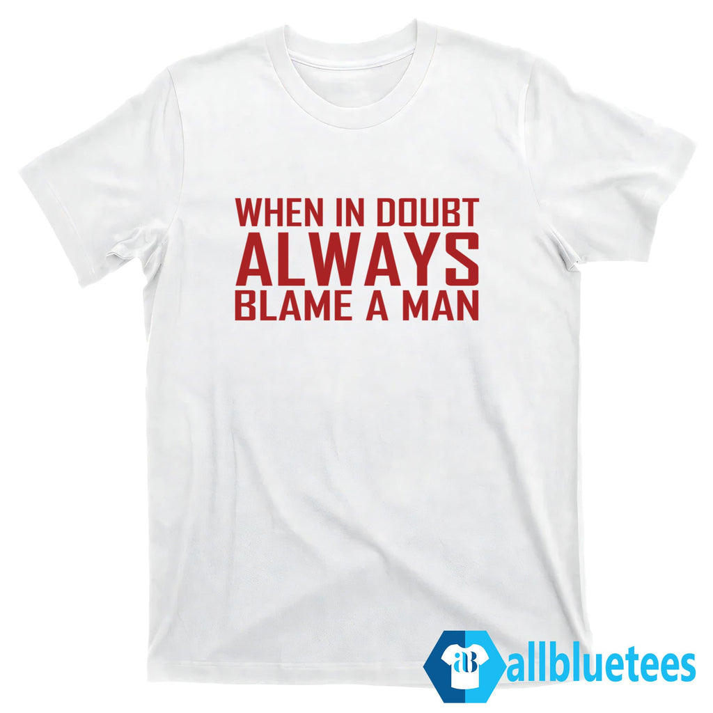 When In Doubt Always Blame A Man T-Shirt