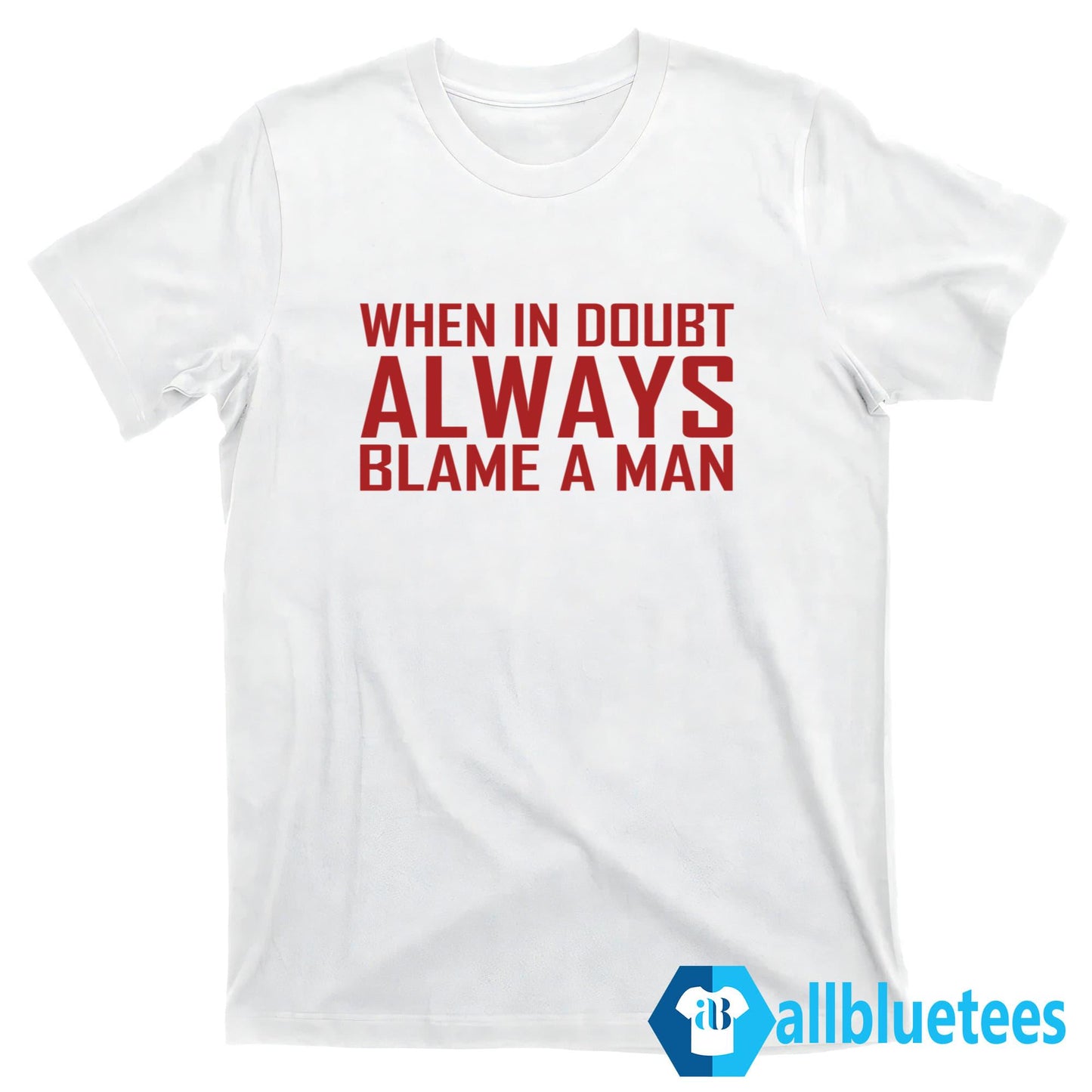 When In Doubt Always Blame A Man T-Shirt