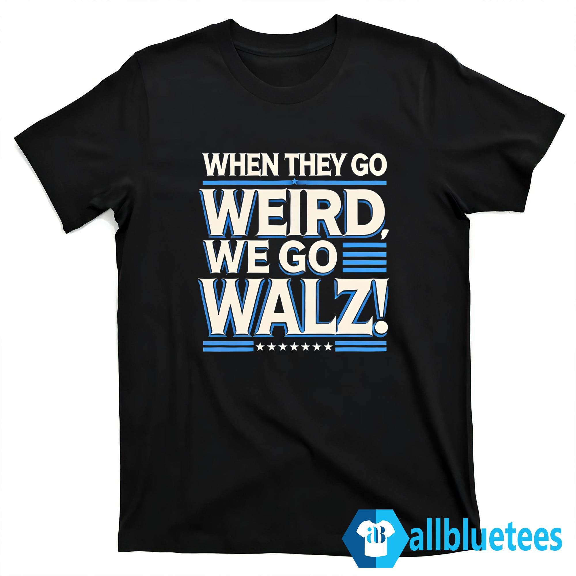 When They Go Weird We Go Walz Shirt