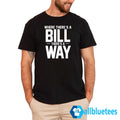 Where There’s A Bill There’s A Way Shirt