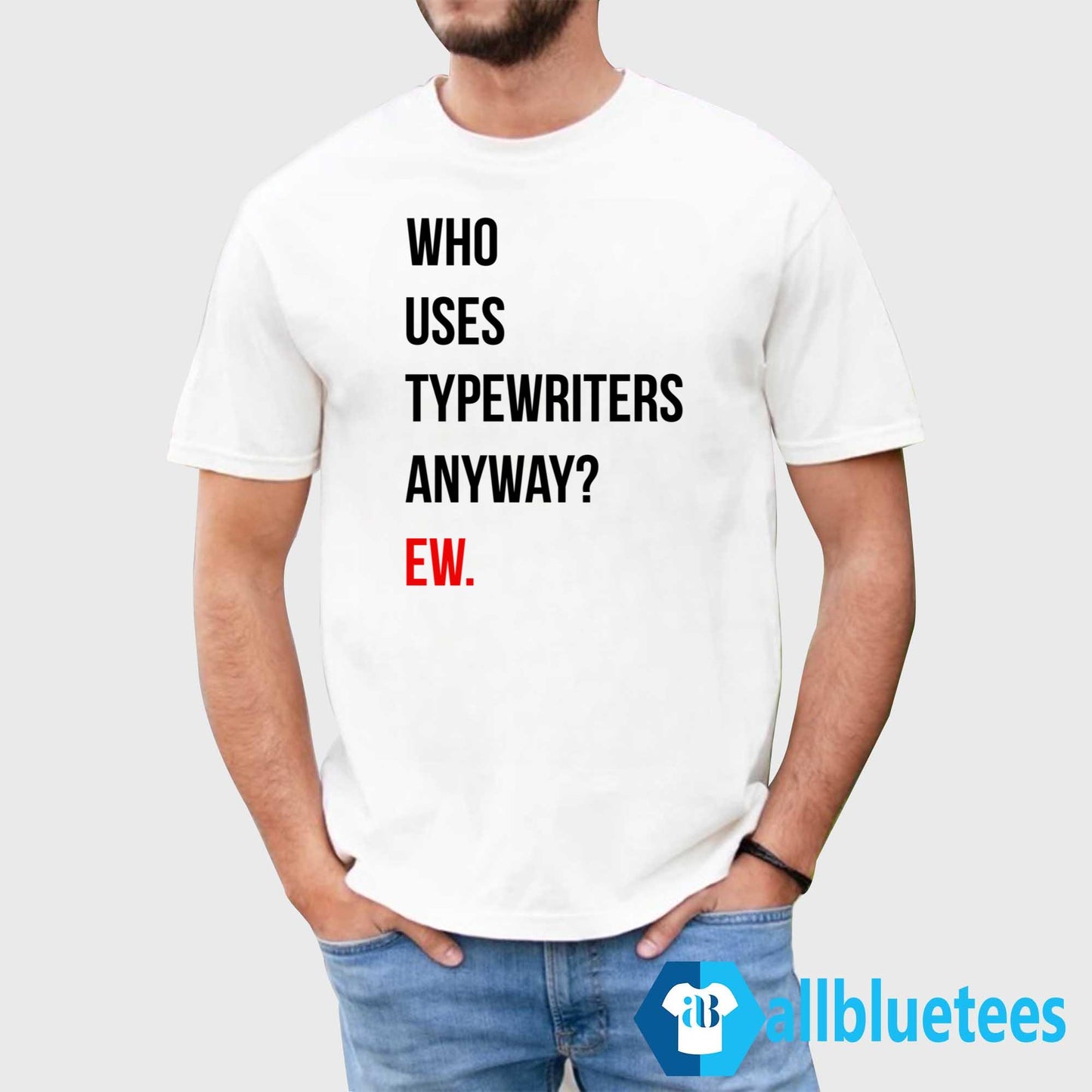 Who Uses Typewriters Anyway Ew Shirt