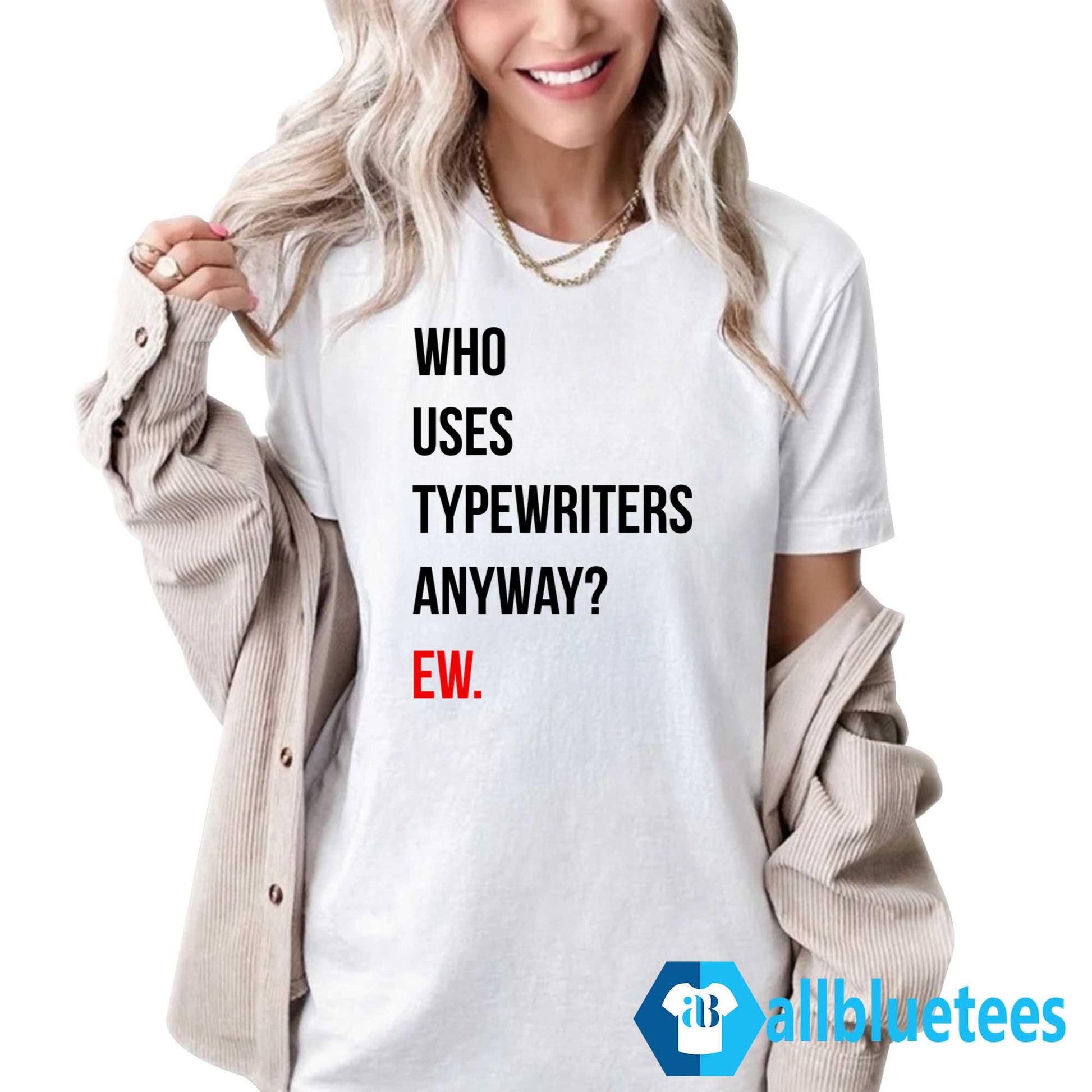Who Uses Typewriters Anyway Ew Shirt